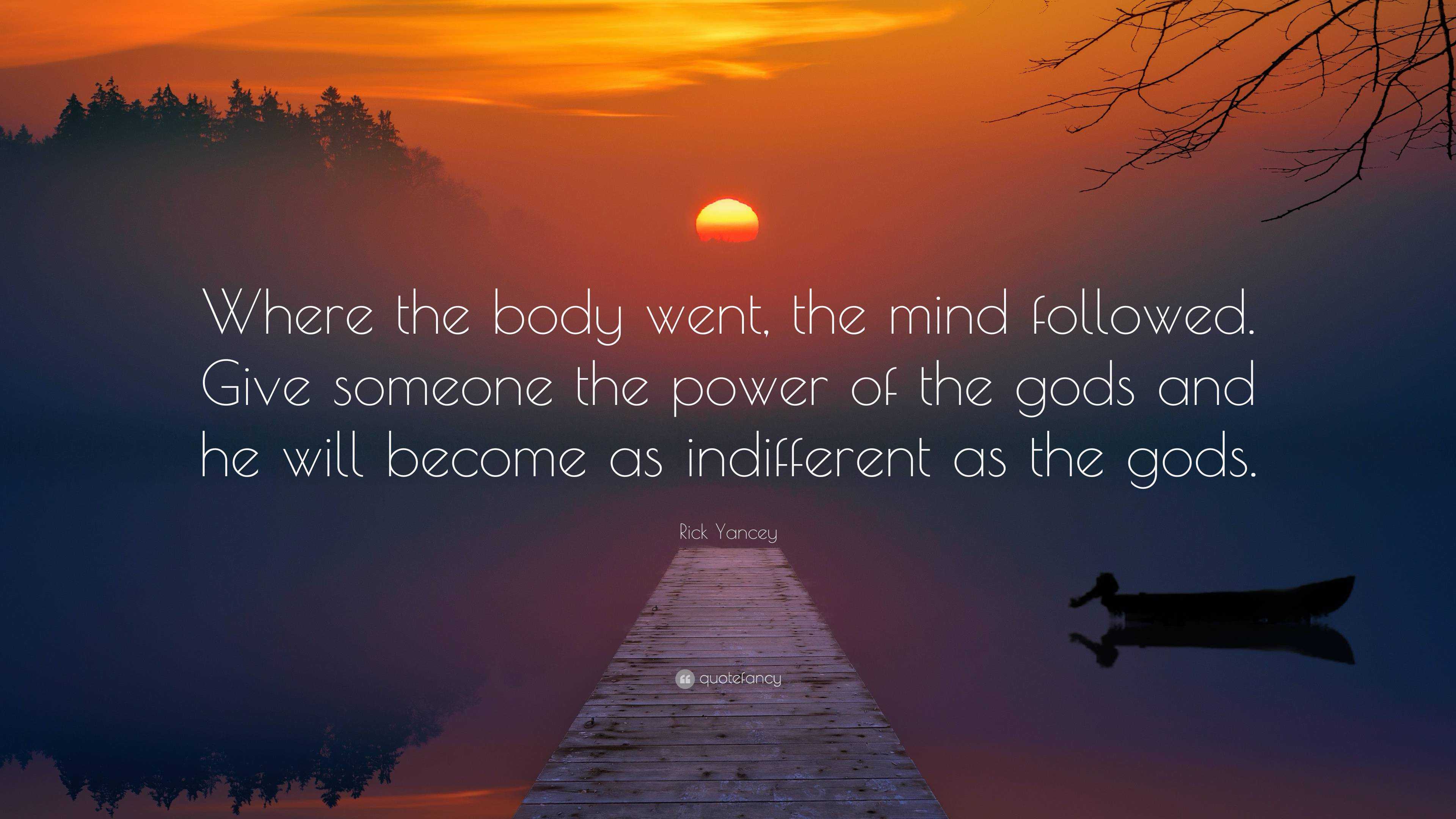 Rick Yancey Quote: “Where the body went, the mind followed. Give ...