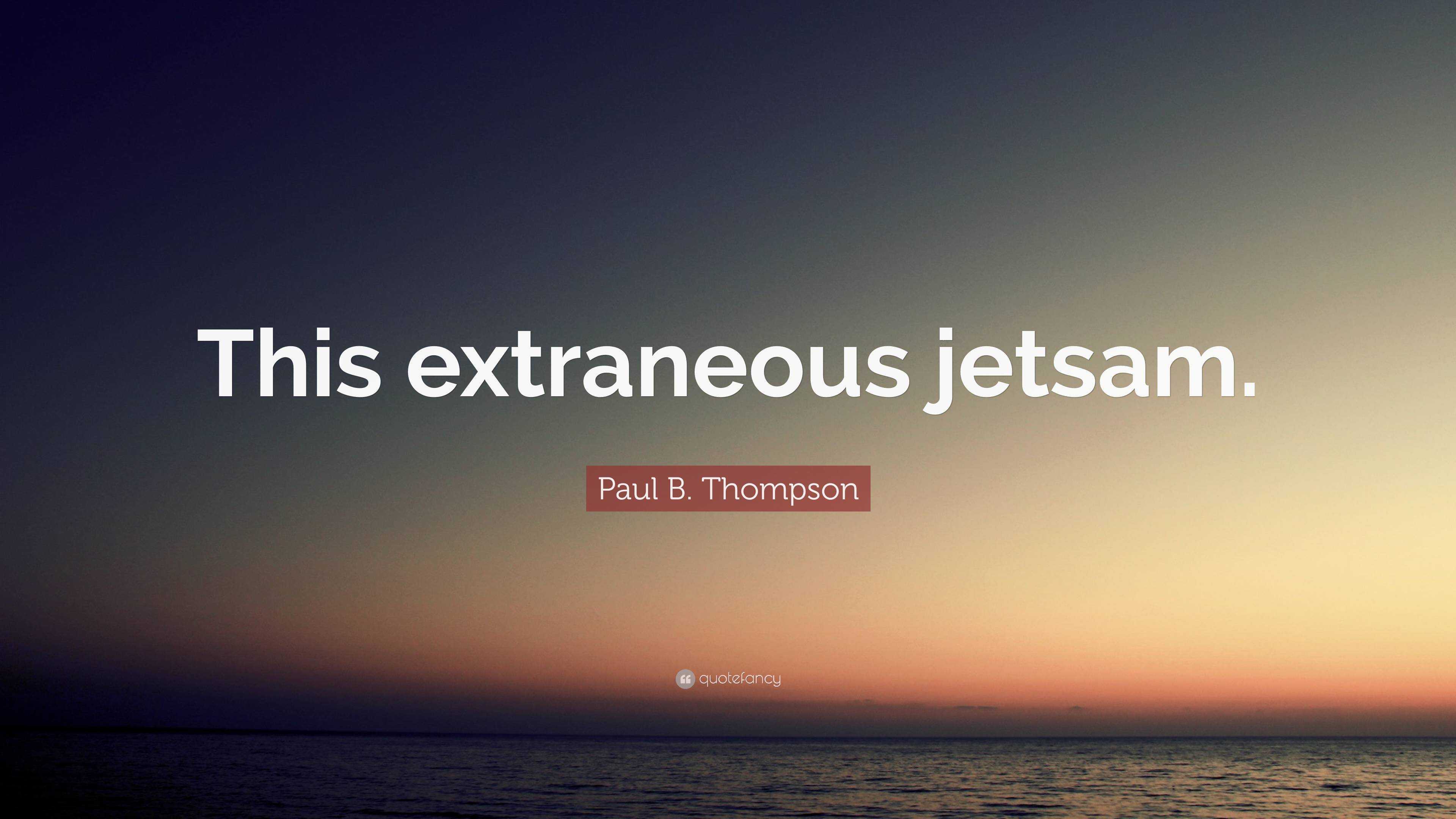 Paul B. Thompson Quote: “This Extraneous Jetsam.”