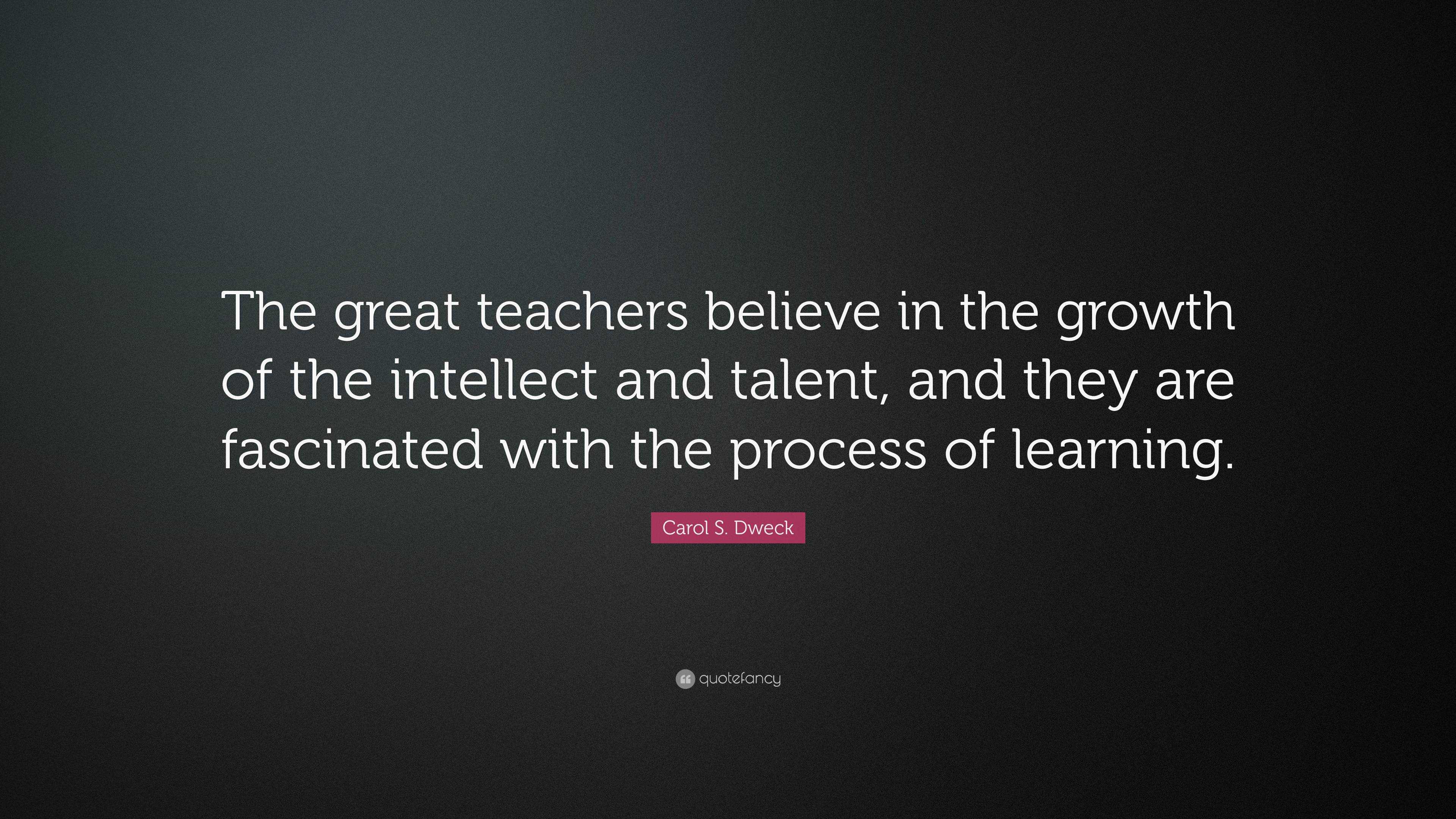 Carol S. Dweck Quote: “The great teachers believe in the growth of the ...