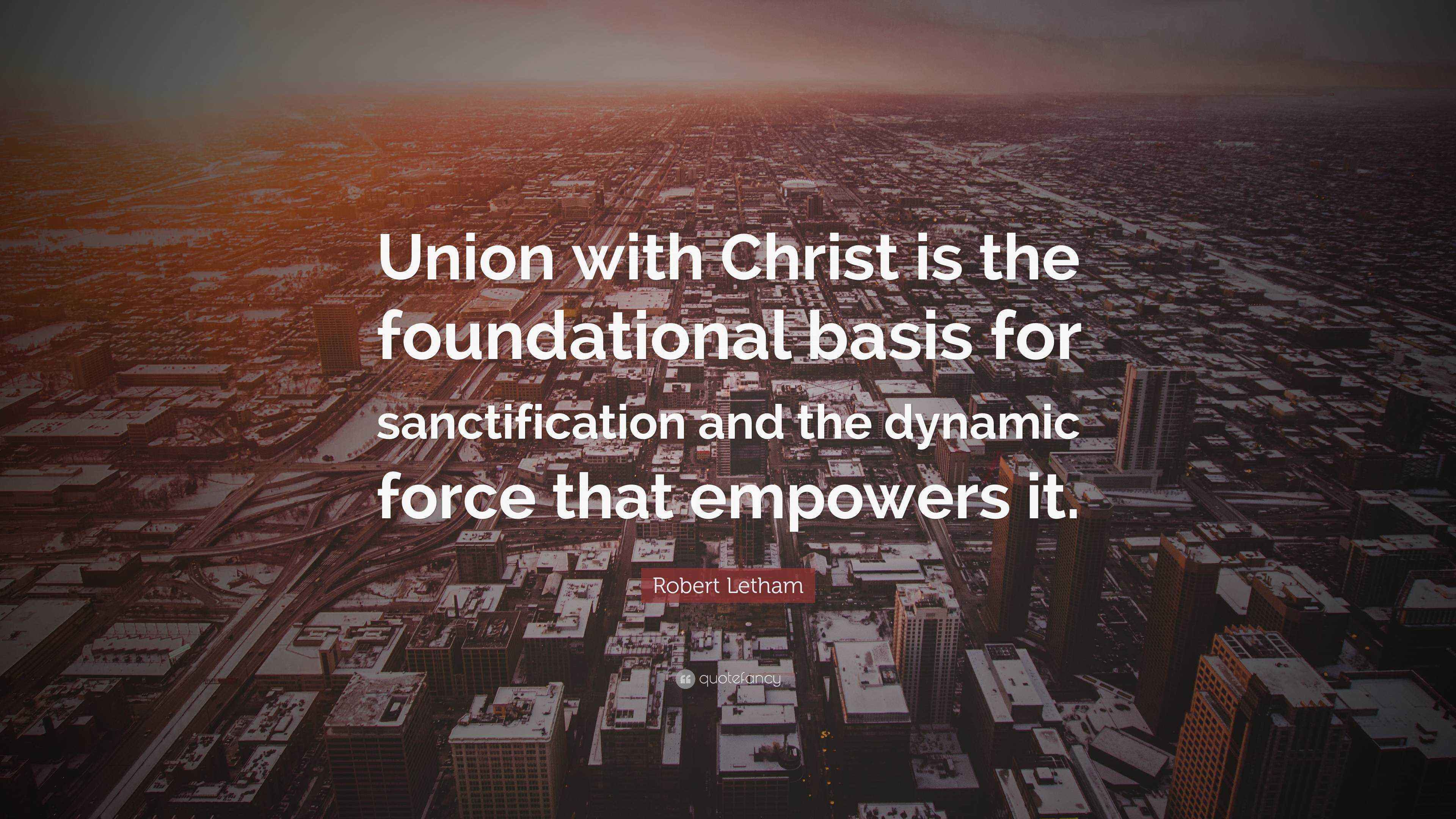 Robert Letham Quote “Union with Christ is the foundational basis for