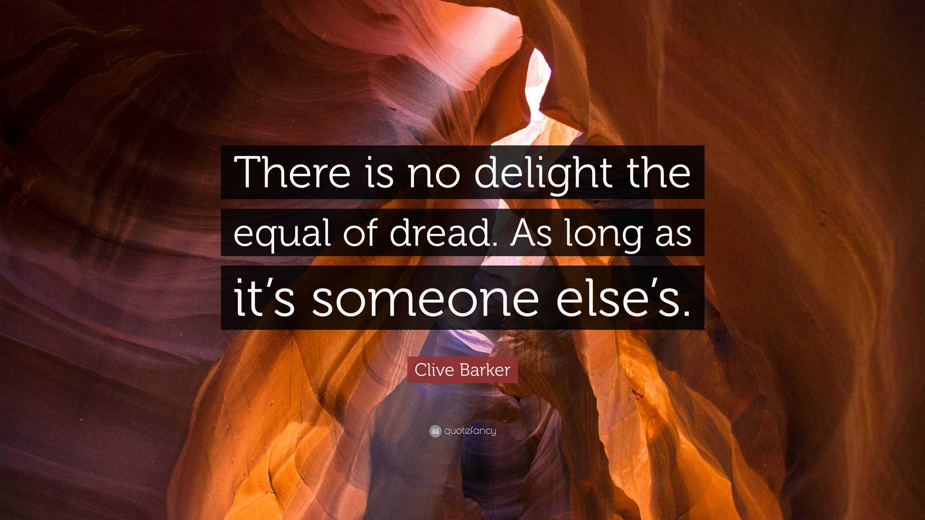 Clive Barker Quote There is no delight the equal of dread. As