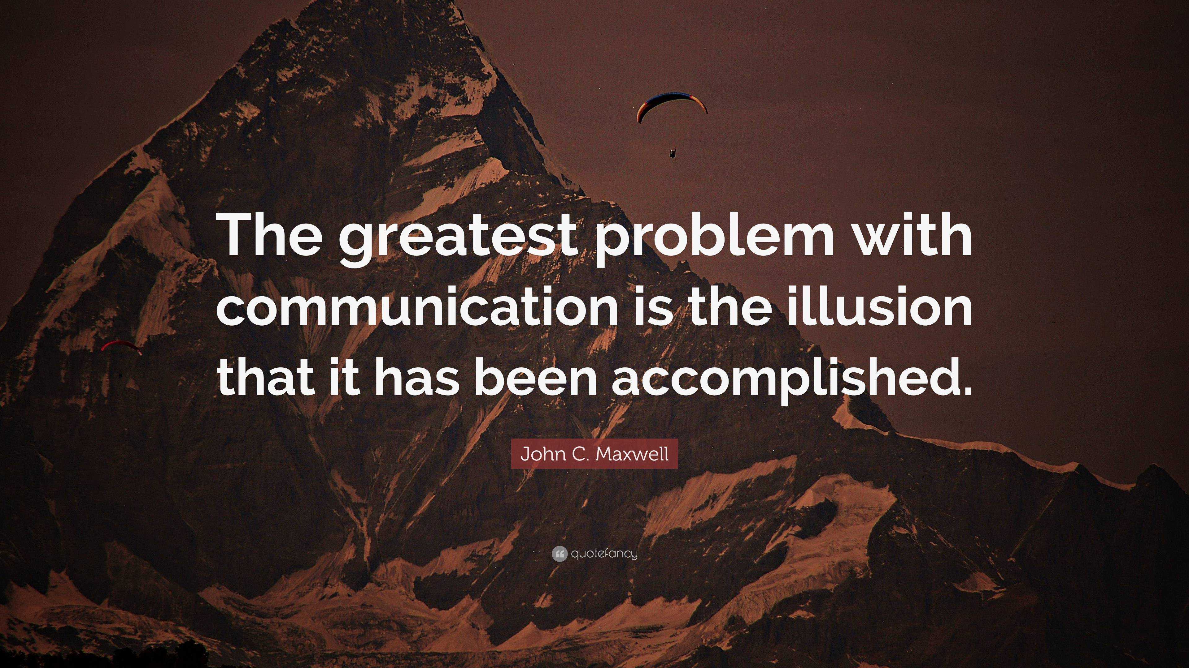 John C. Maxwell Quote: “The greatest problem with communication is the ...