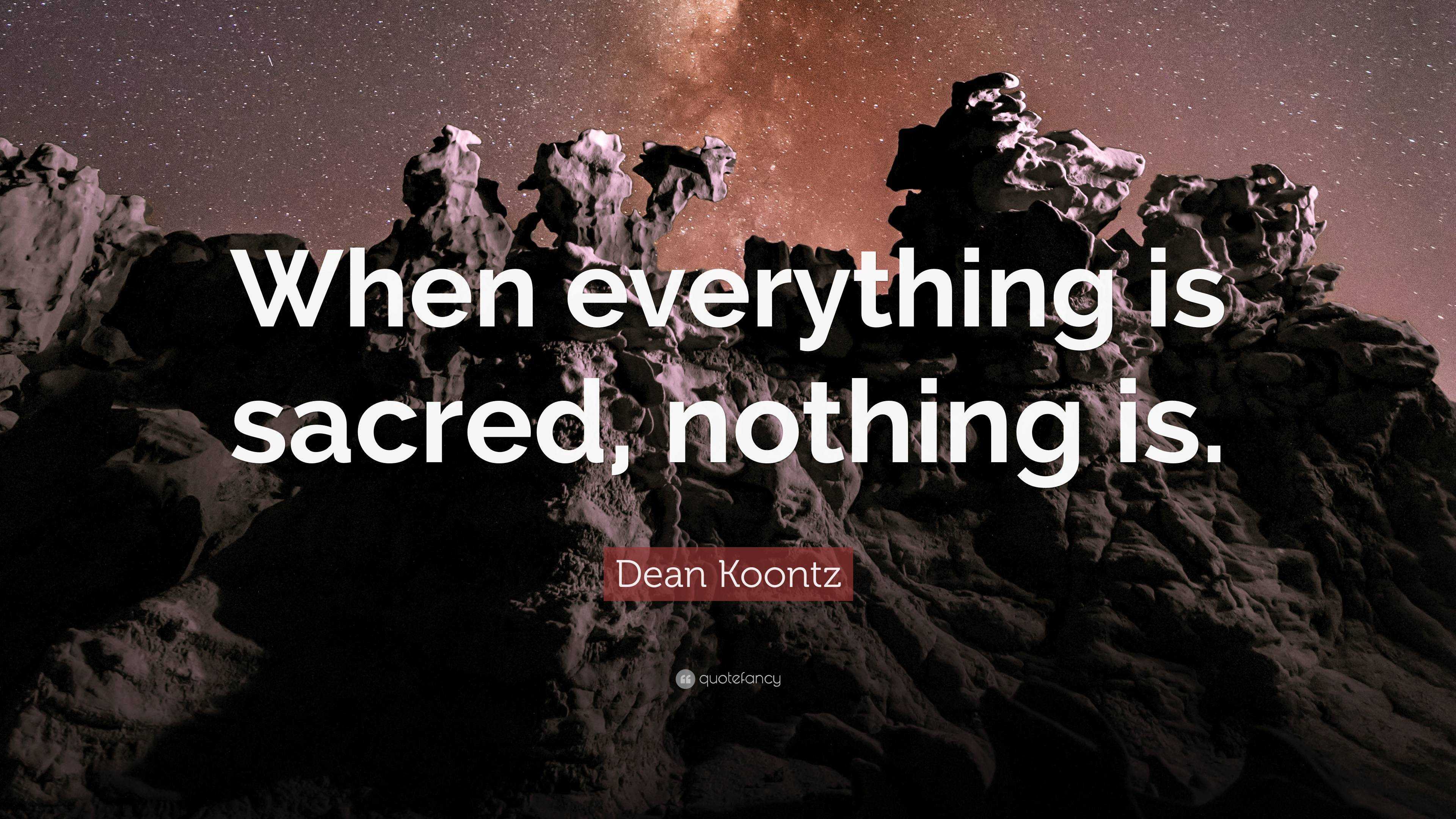 Dean Koontz Quote: “When everything is sacred, nothing is.”