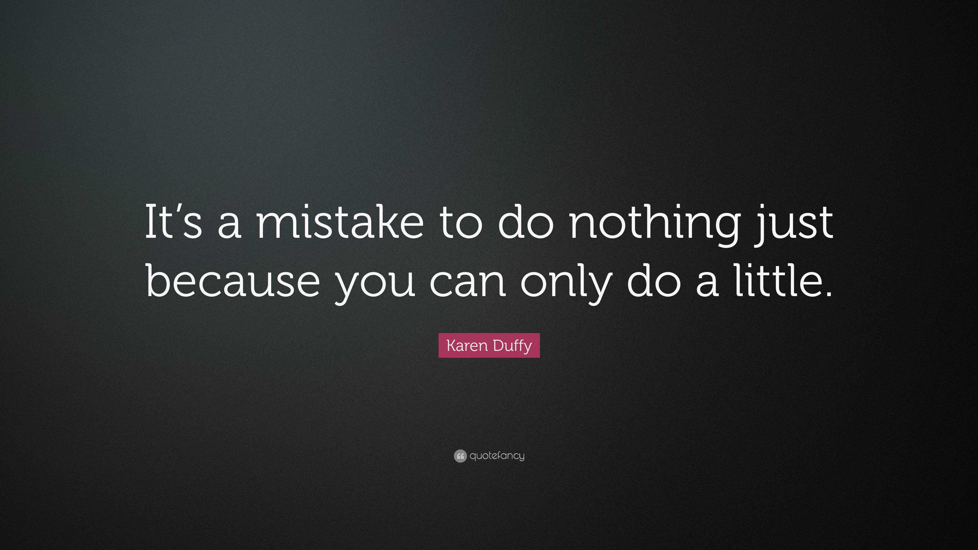 Karen Duffy Quote: “It’s a mistake to do nothing just because you can ...