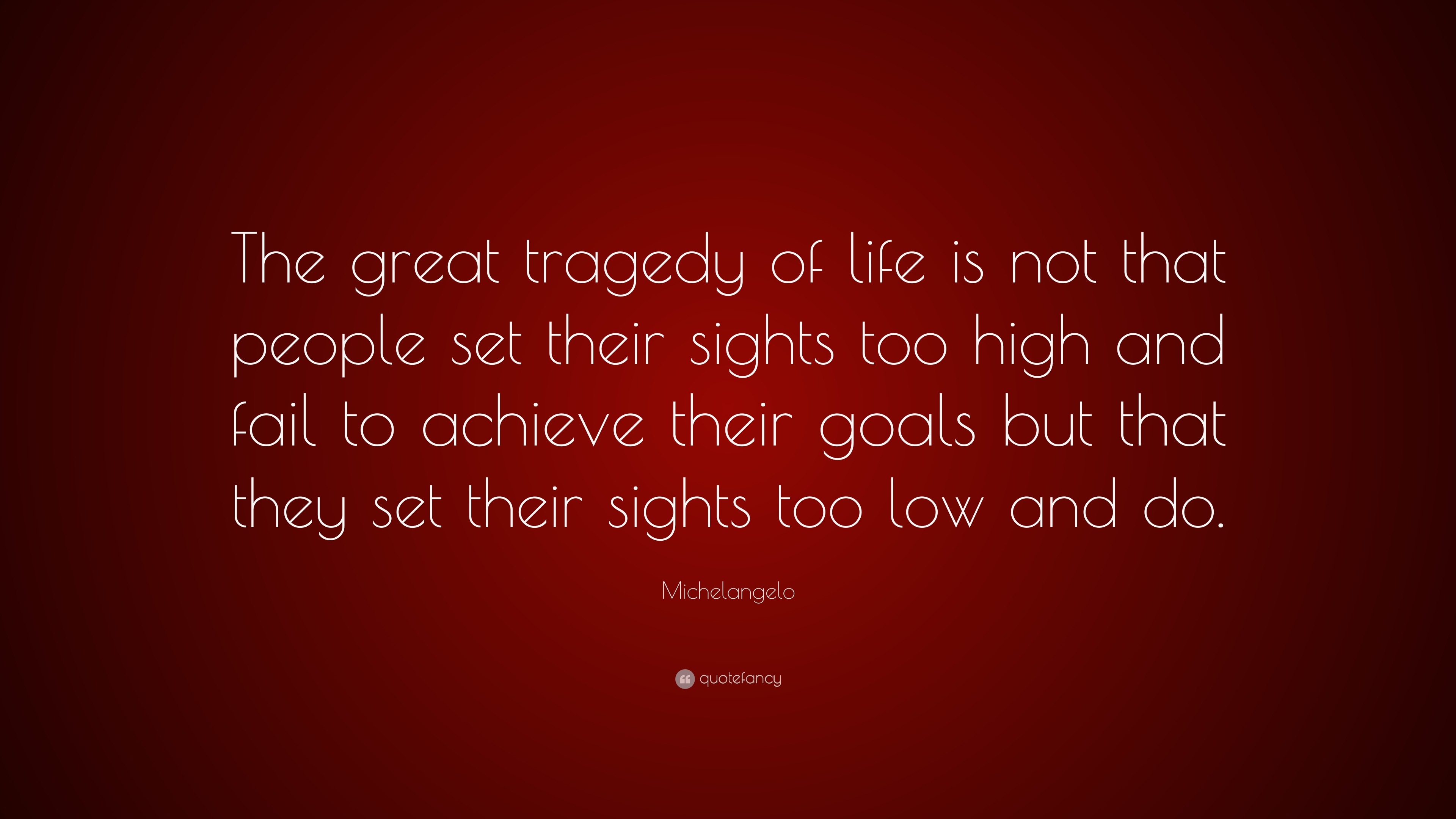 Michelangelo Quote “The great tragedy of life is not that people set their sights