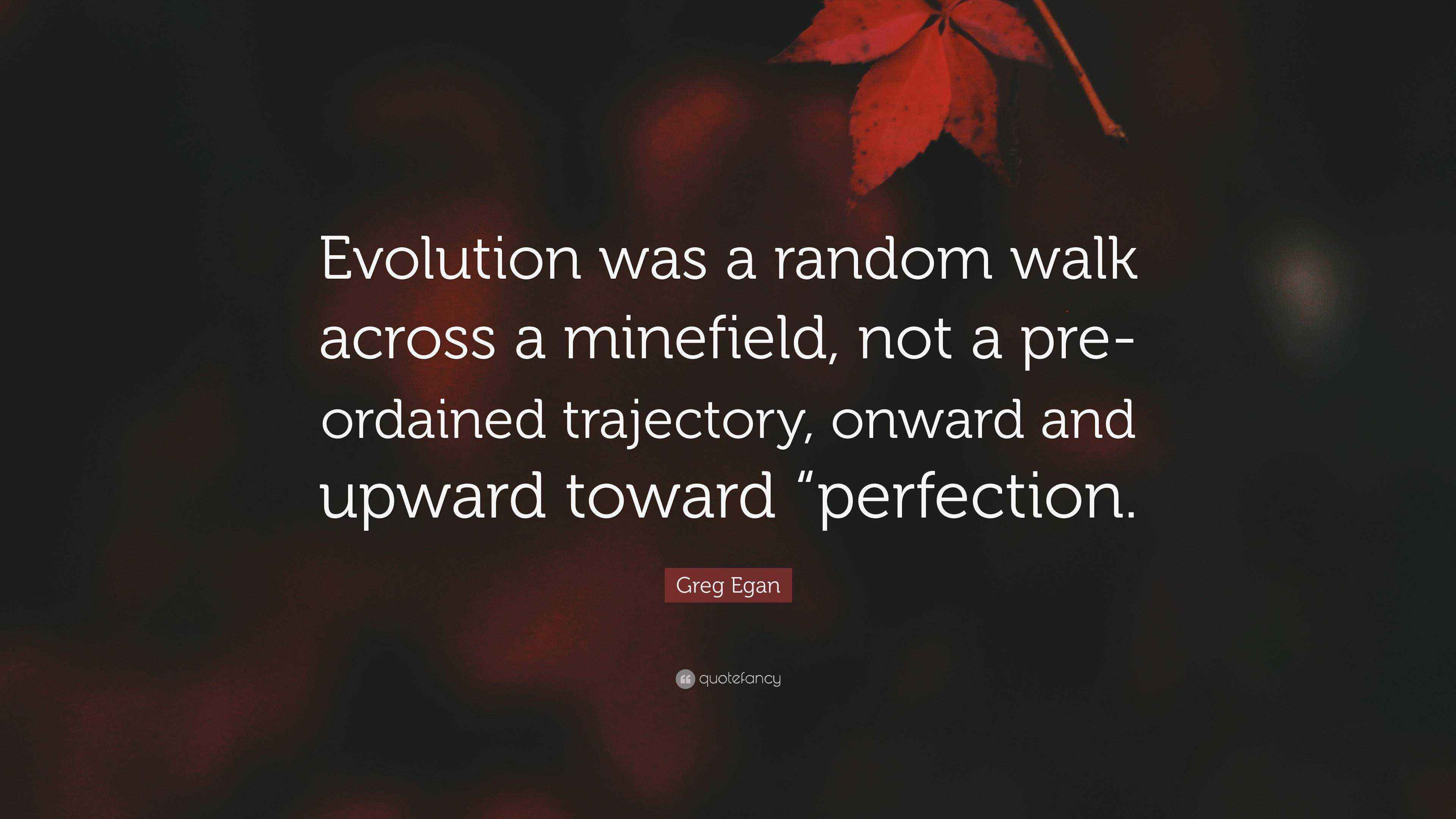 Greg Egan Quote: “Evolution was a random walk across a minefield, not a ...