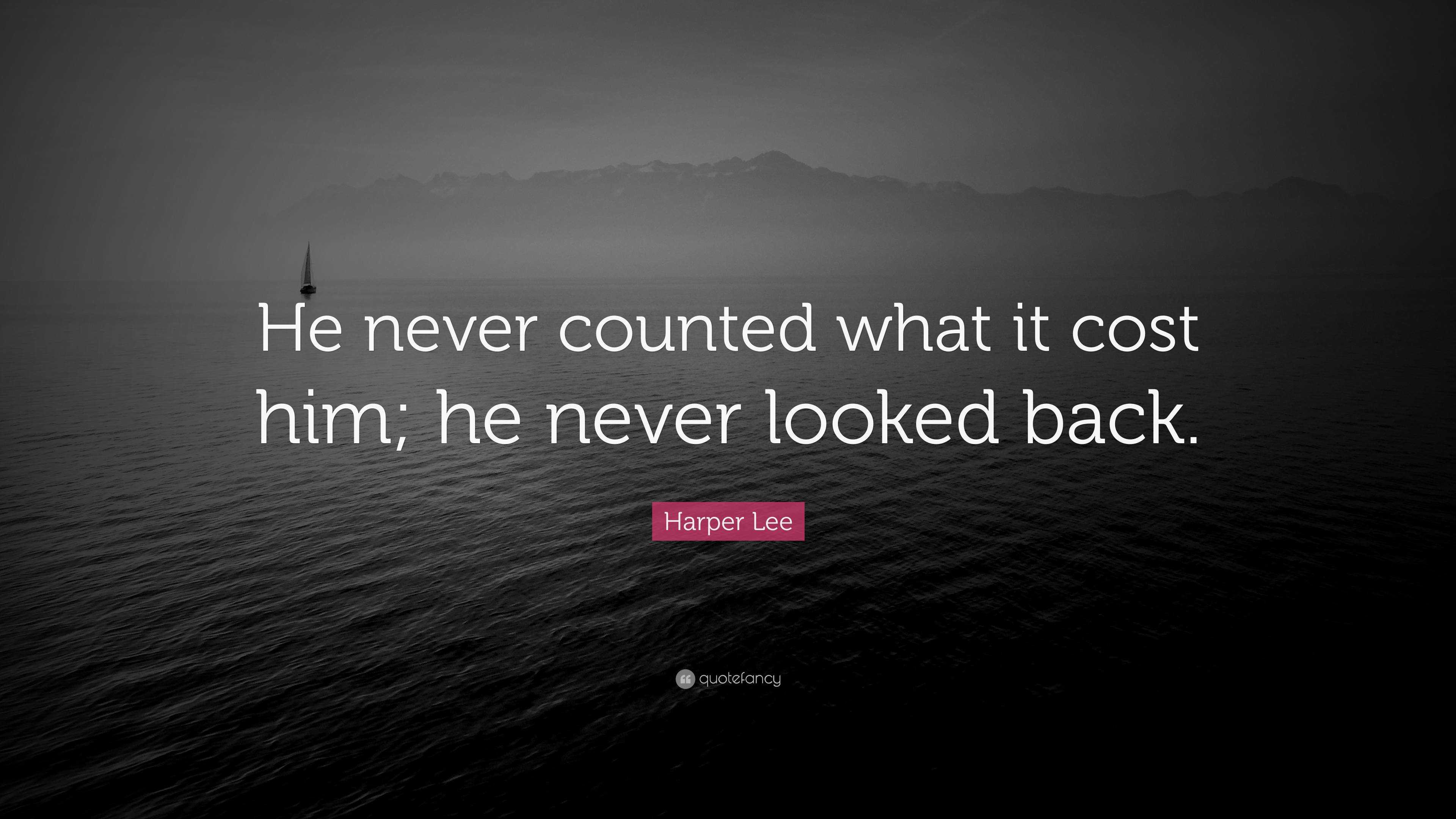 Harper Lee Quote: “He never counted what it cost him; he never looked ...