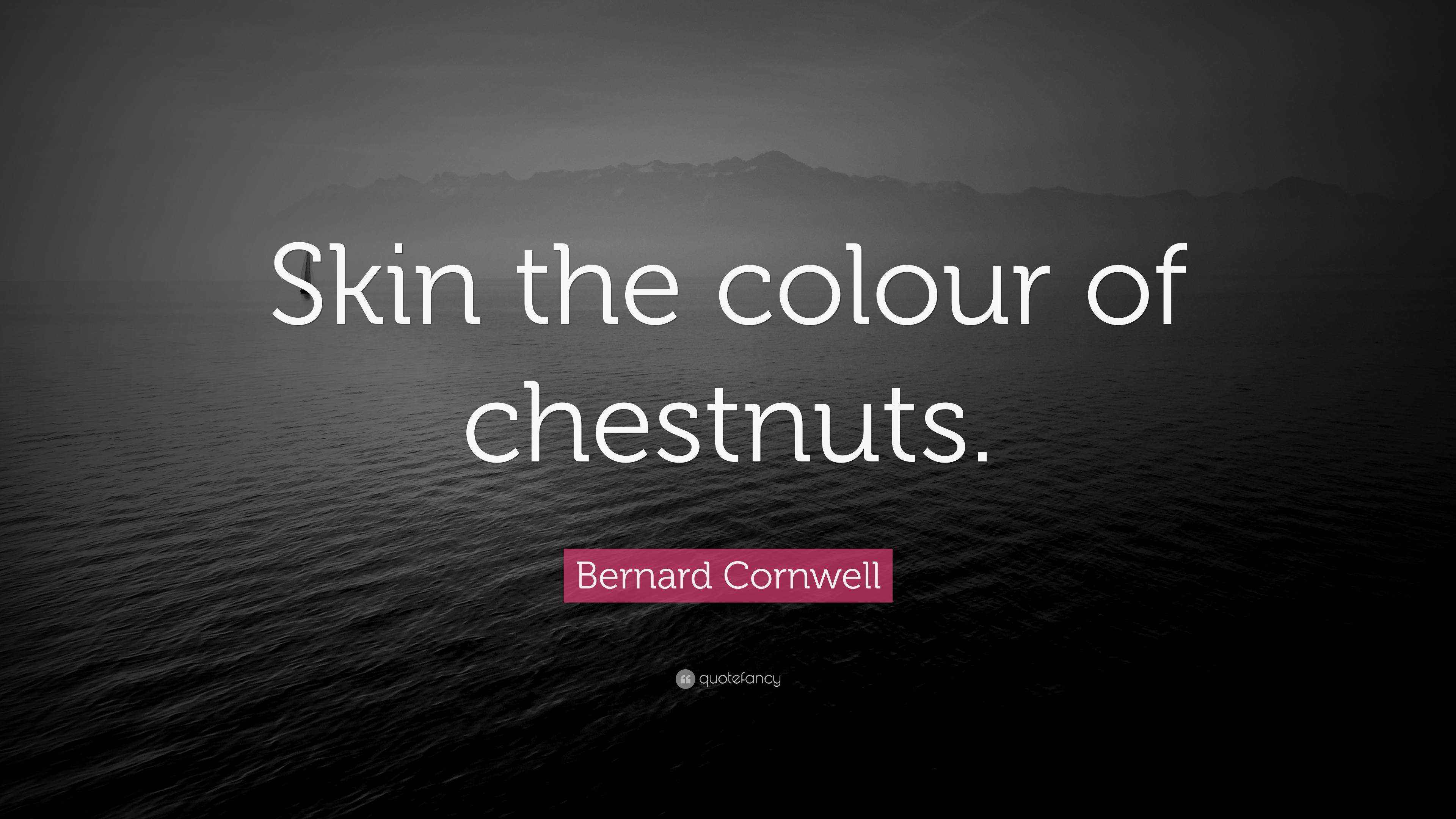 Bernard Cornwell Quote “Skin the colour of chestnuts.”