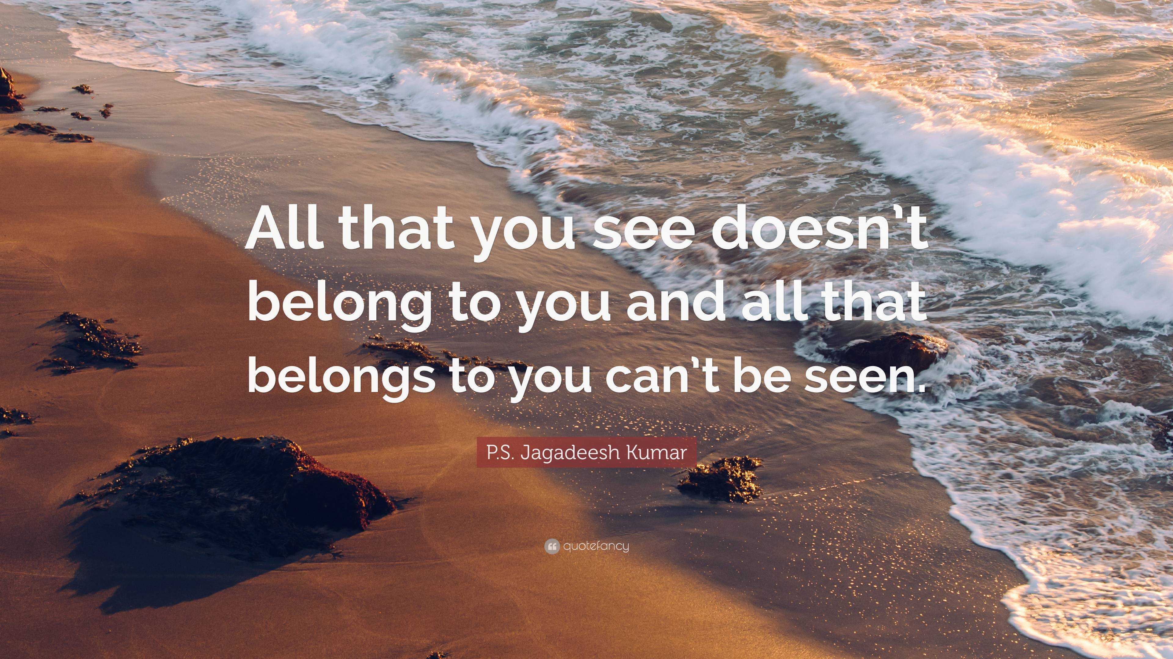 P.S. Jagadeesh Kumar Quote: “All that you see doesn’t belong to you and ...