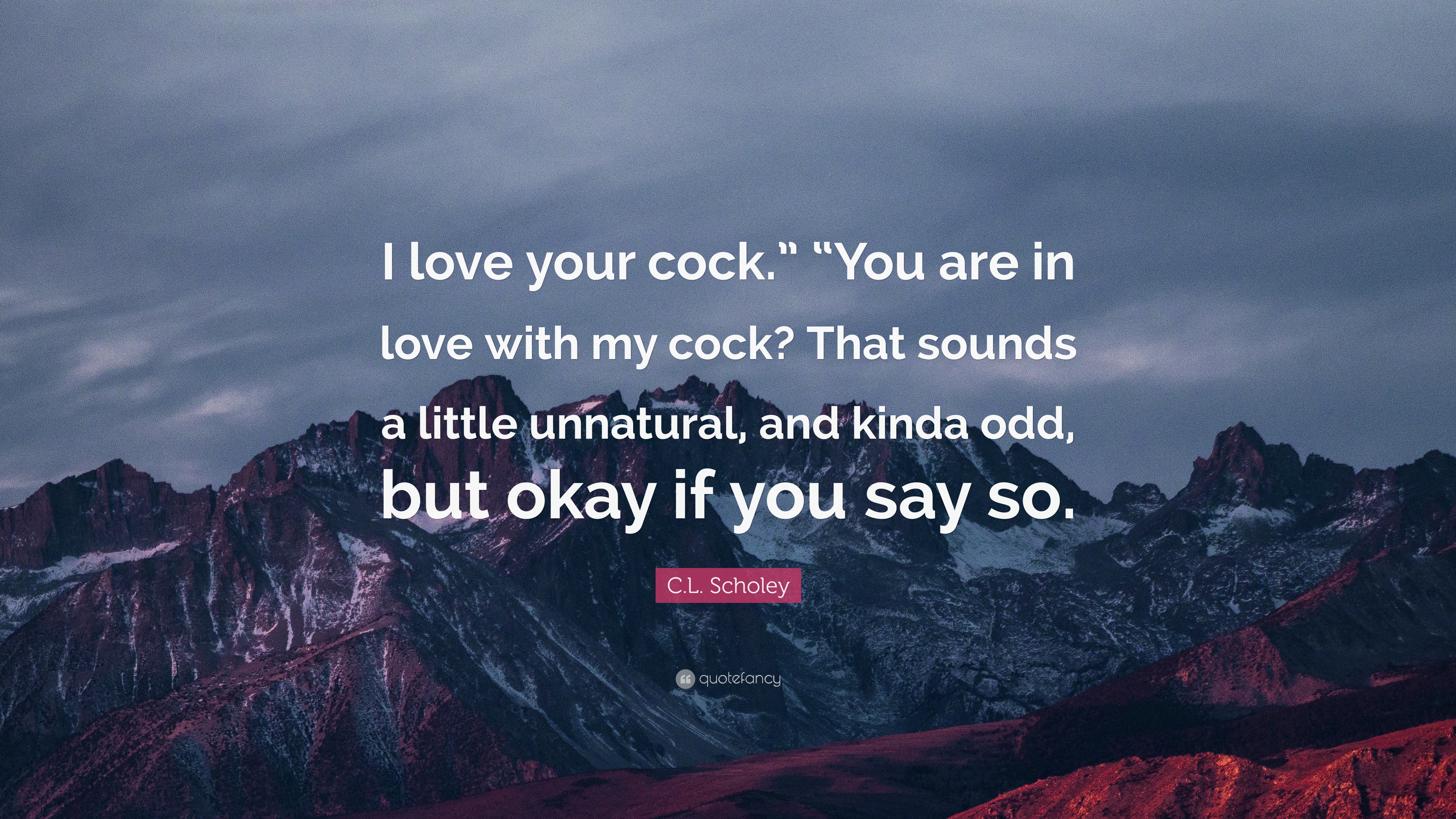 C.L. Scholey Quote: “I love your cock.” “You are in love with my cock? That  sounds