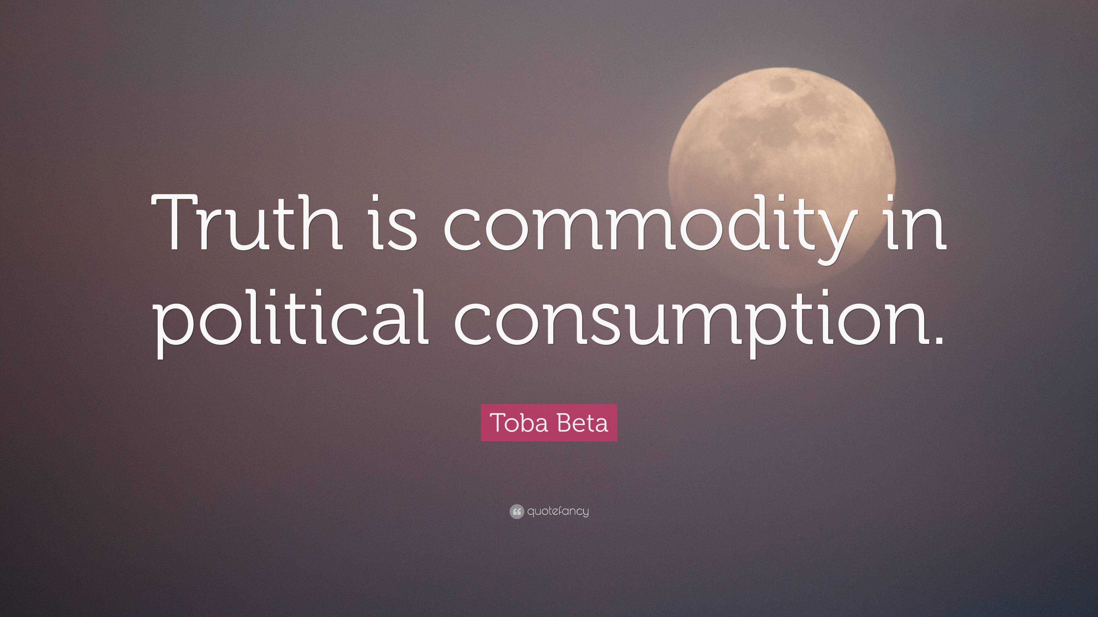 Toba Beta Quote: “Truth Is Commodity In Political Consumption.”