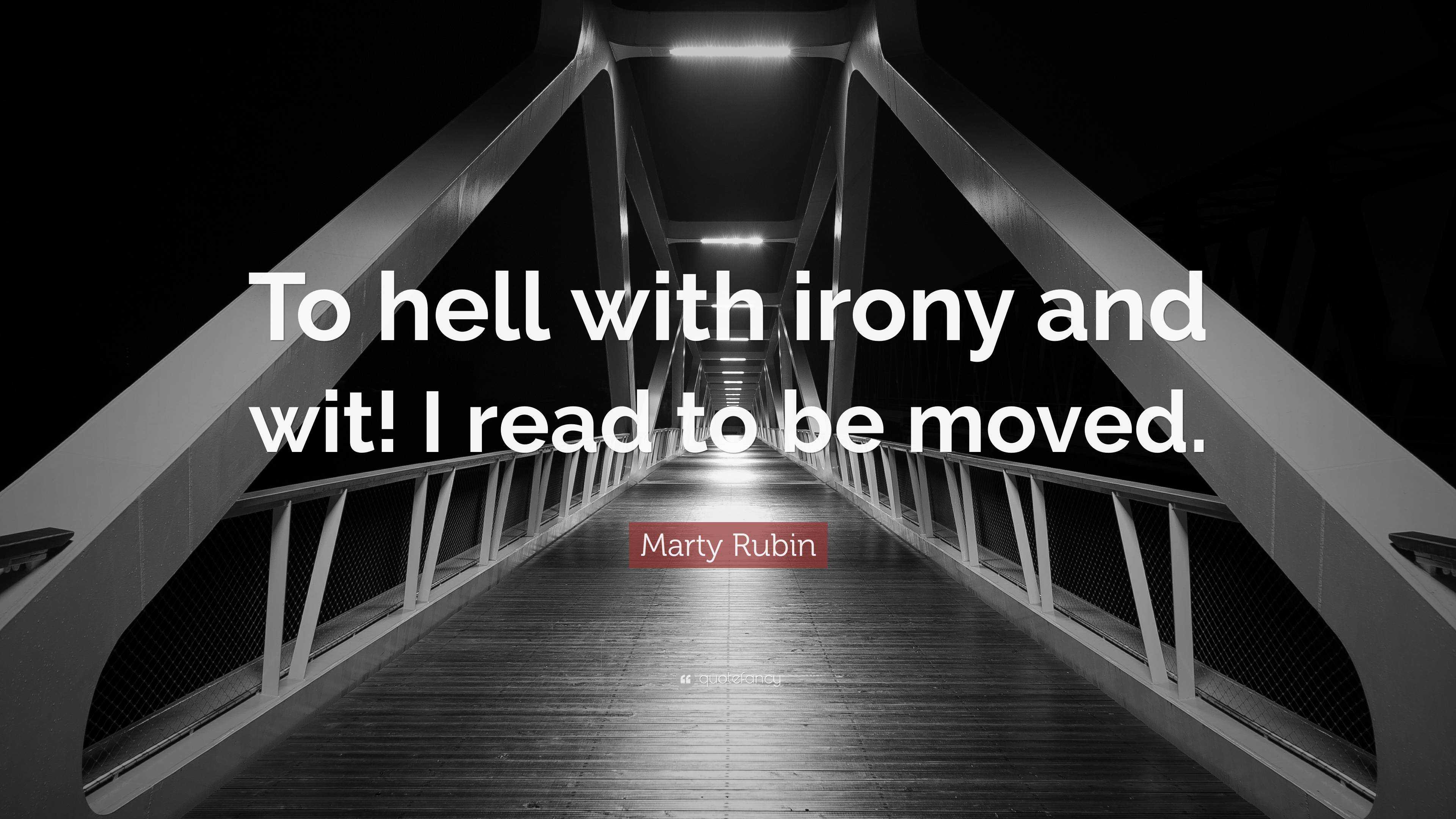 Marty Rubin Quote “to Hell With Irony And Wit I Read To Be Moved” 8557