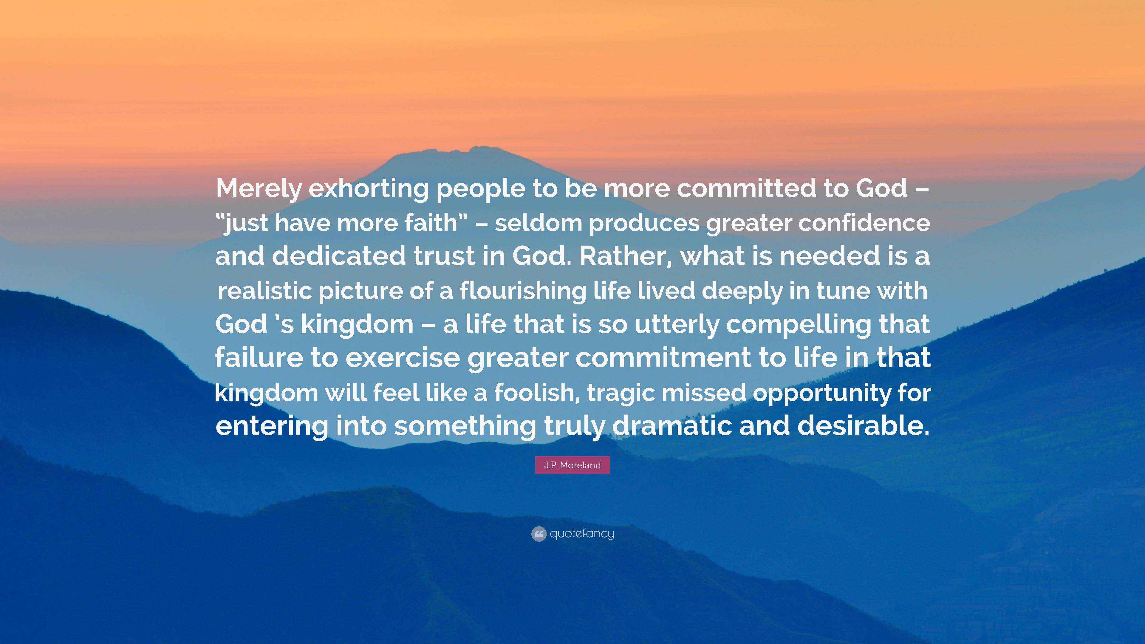 J.P. Moreland Quote: “Merely exhorting people to be more committed to ...