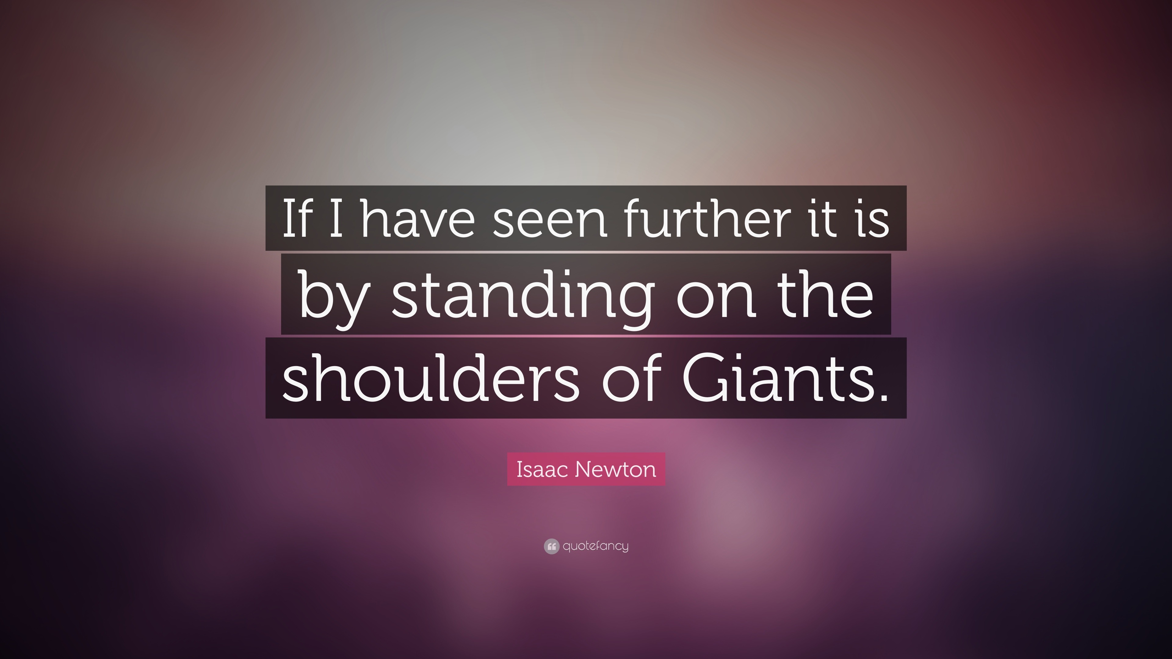 Isaac Newton Quote “if I Have Seen Further It Is By Standing On The Shoulders Of Giants” 5059