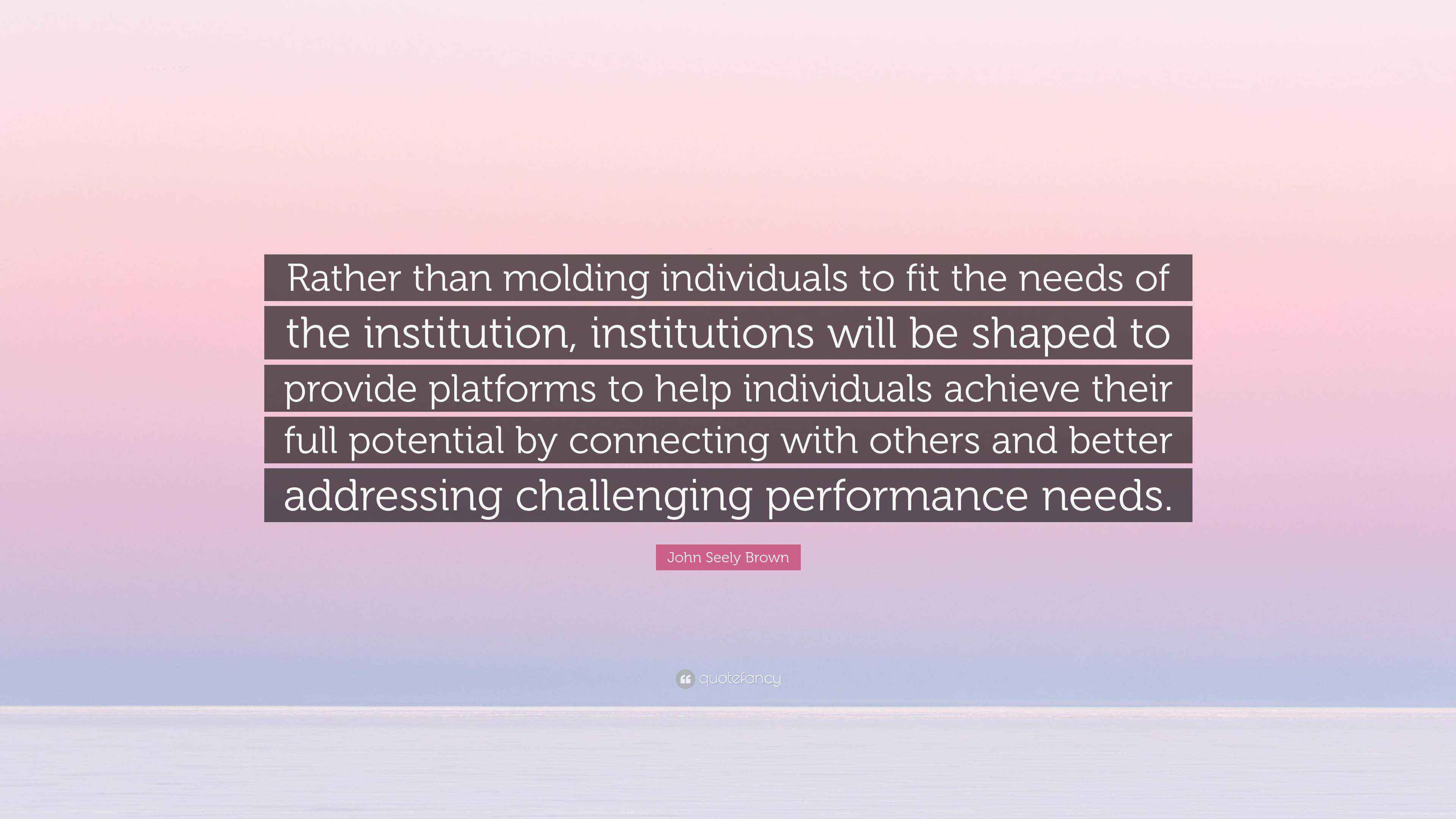 John Seely Brown Quote “Rather than molding individuals to fit the