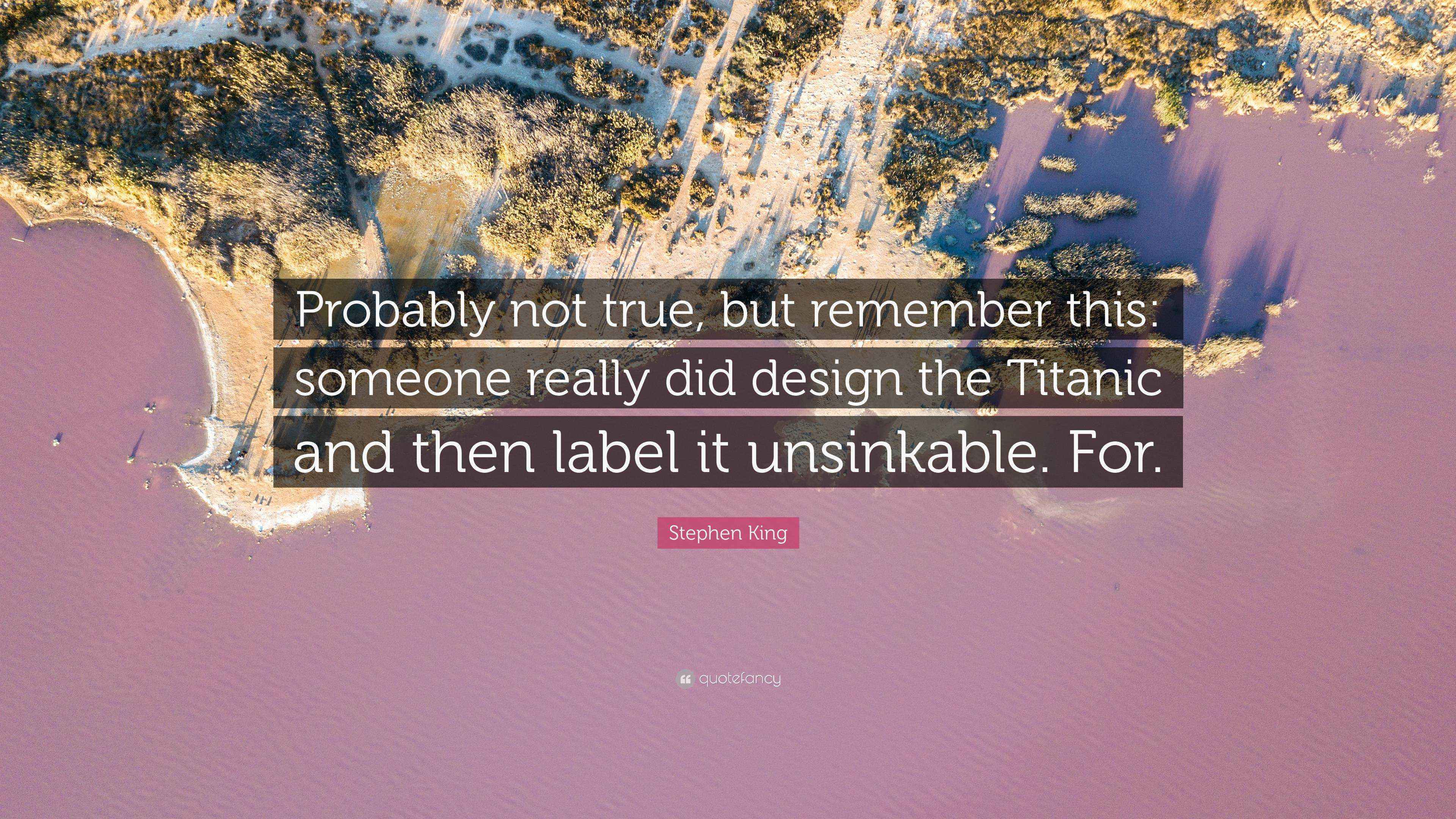 Stephen King Quote “Probably not true, but remember this someone really did design the Titanic
