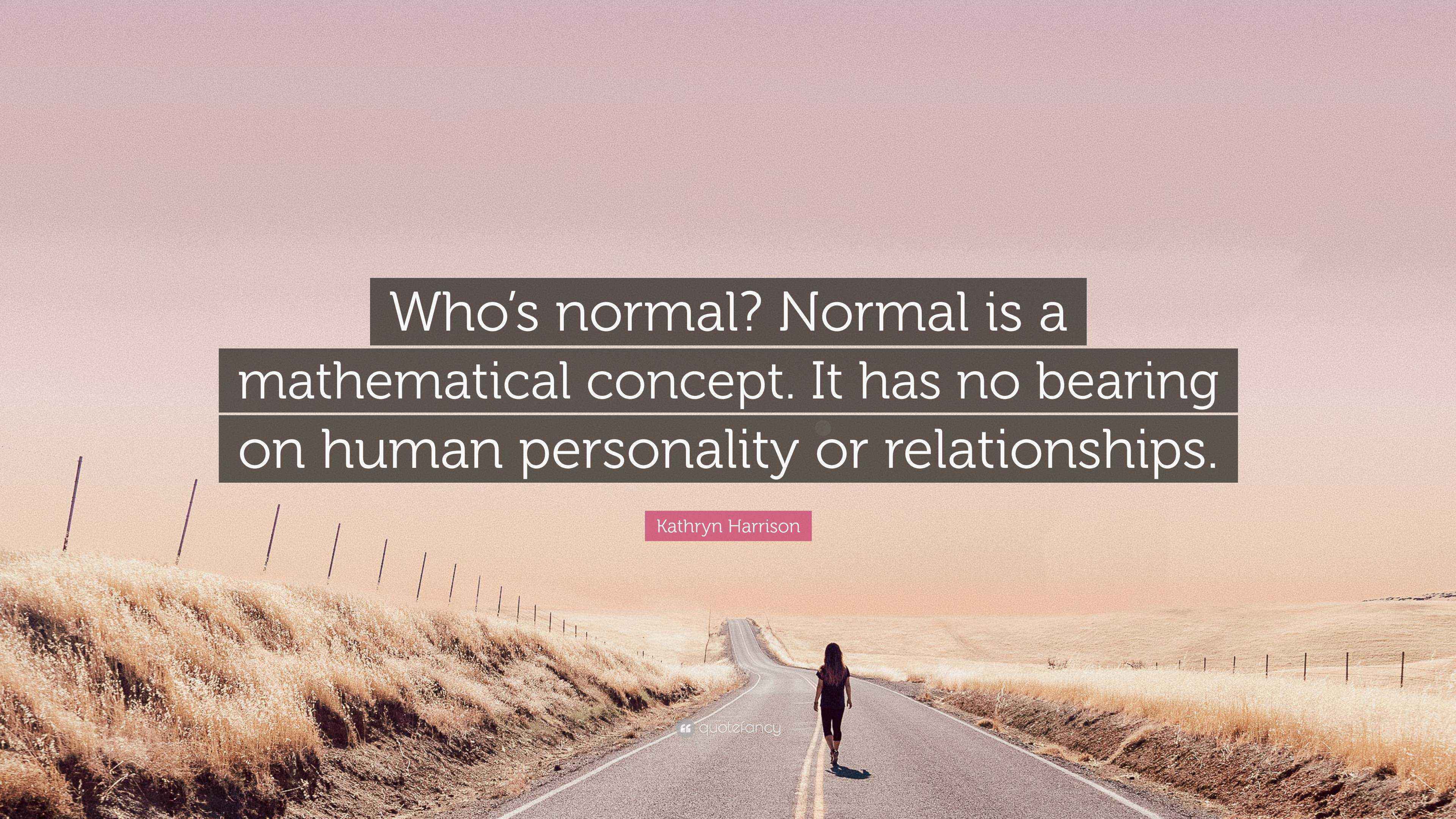 Quote Using Normal Kathryn Harrison Quote: “Who’s normal? Normal is a mathematical concept ...