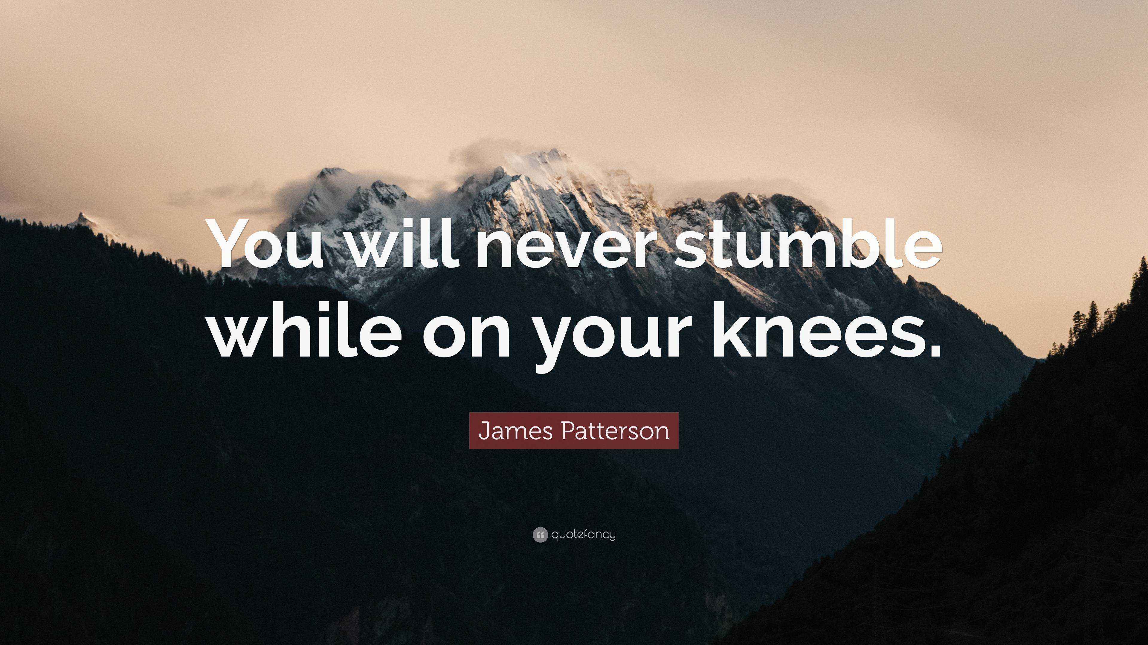 James Patterson Quote “You will never stumble while on your knees.”