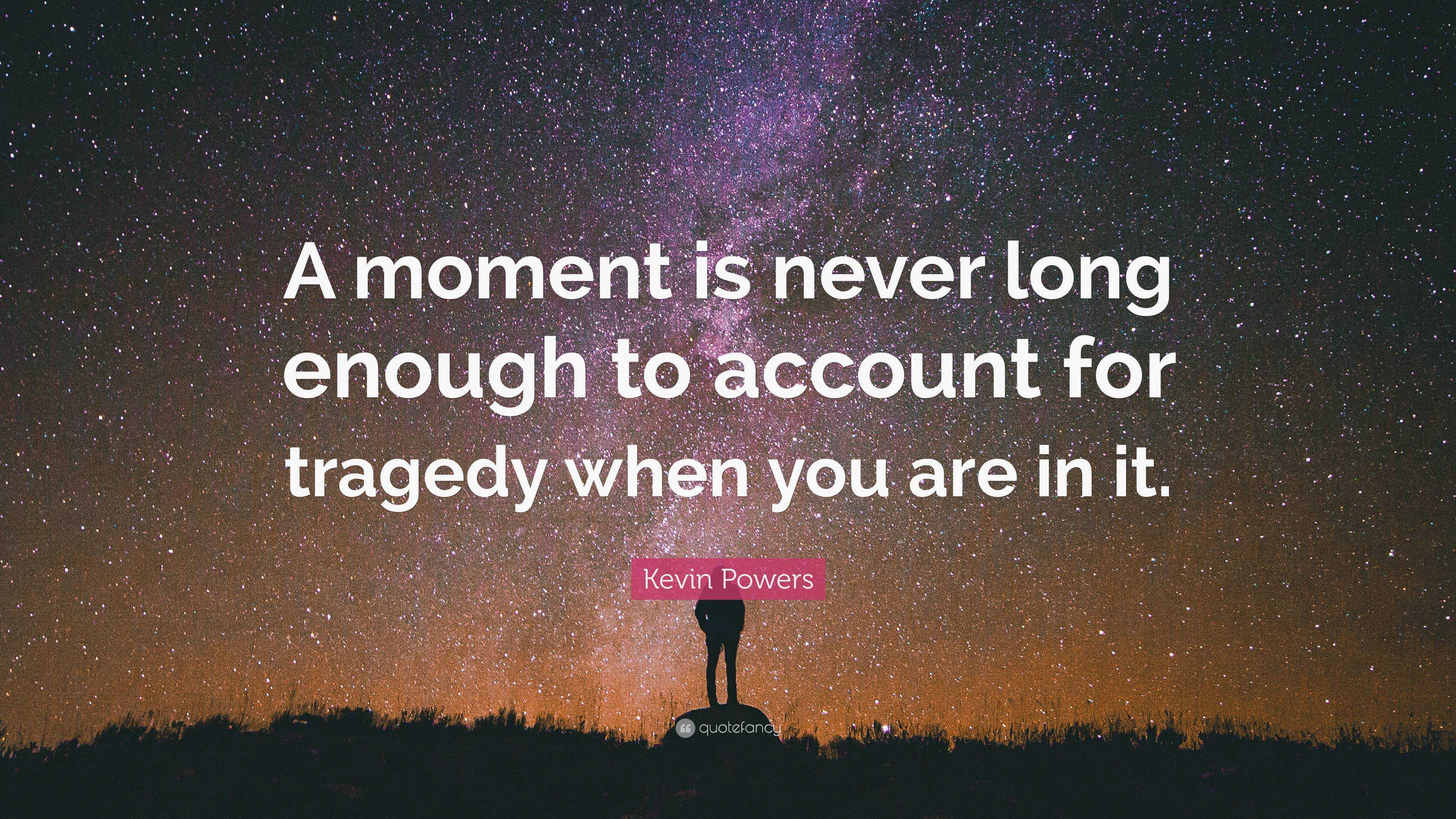 Kevin Powers Quote: “A moment is never long enough to account for ...