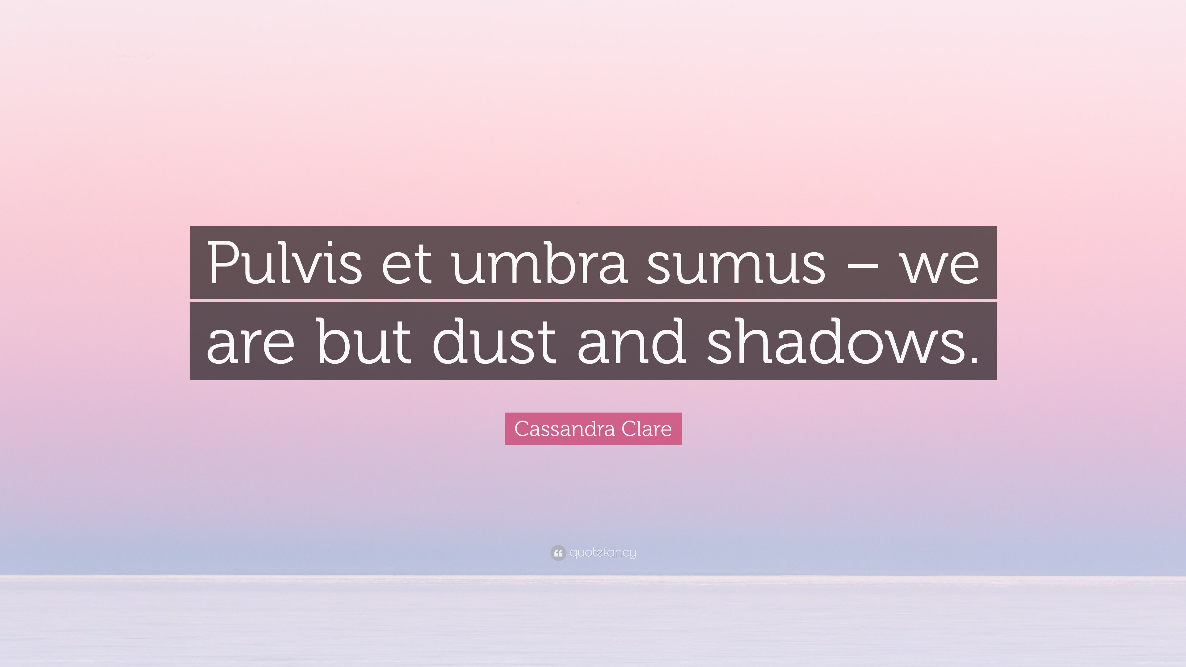 Cassandra Clare Quote “Pulvis et umbra sumus we are but dust and