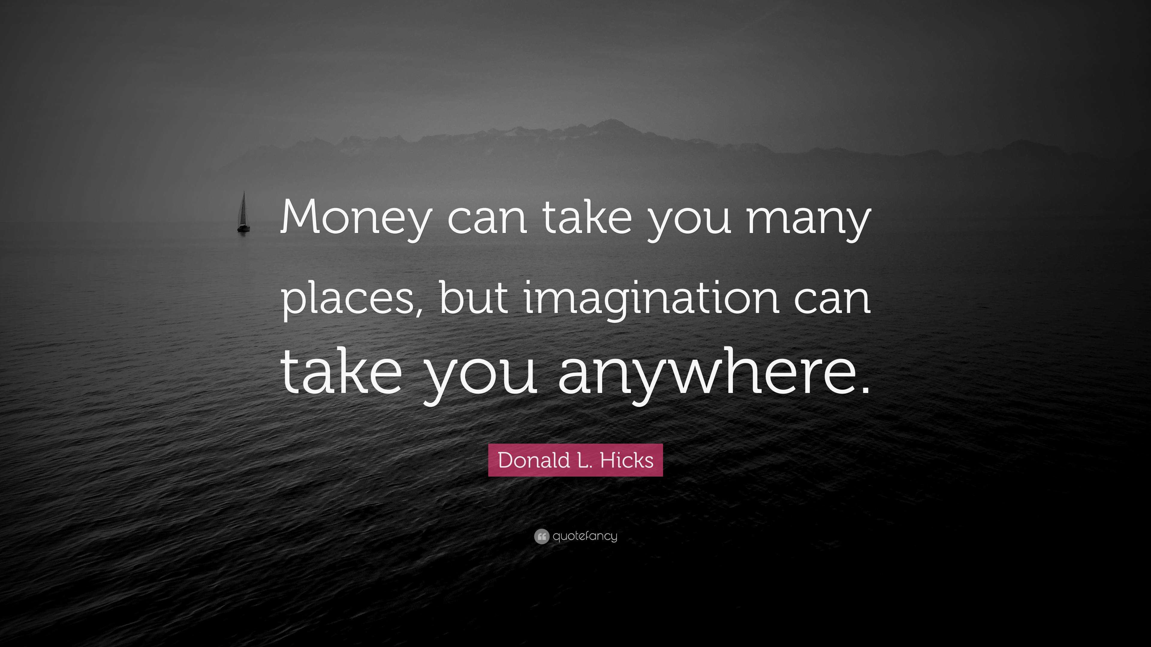 Donald L. Hicks Quote: “Money can take you many places, but imagination ...