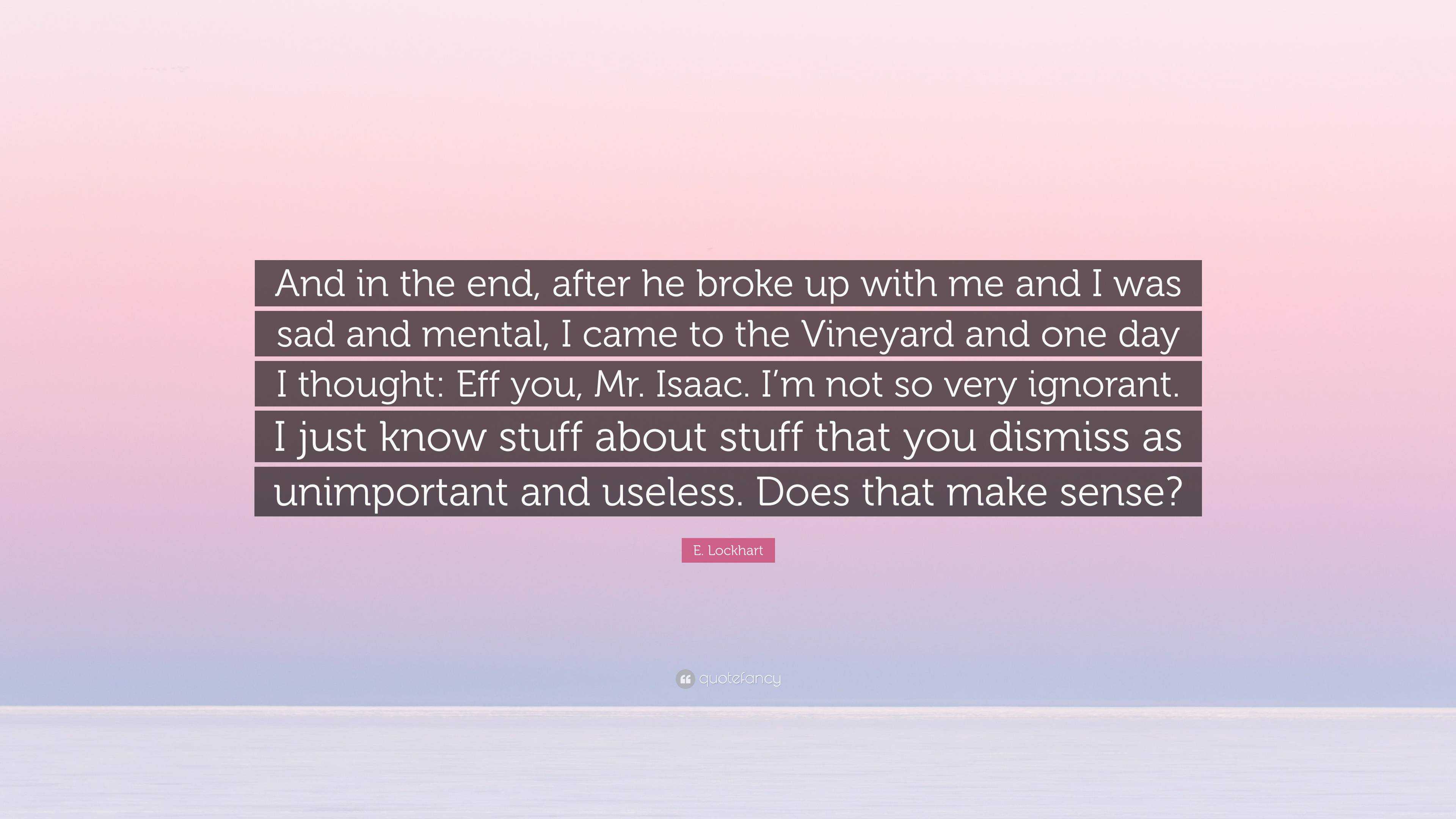 E Lockhart Quote “and In The End After He Broke Up With Me And I Was Sad And Mental I Came