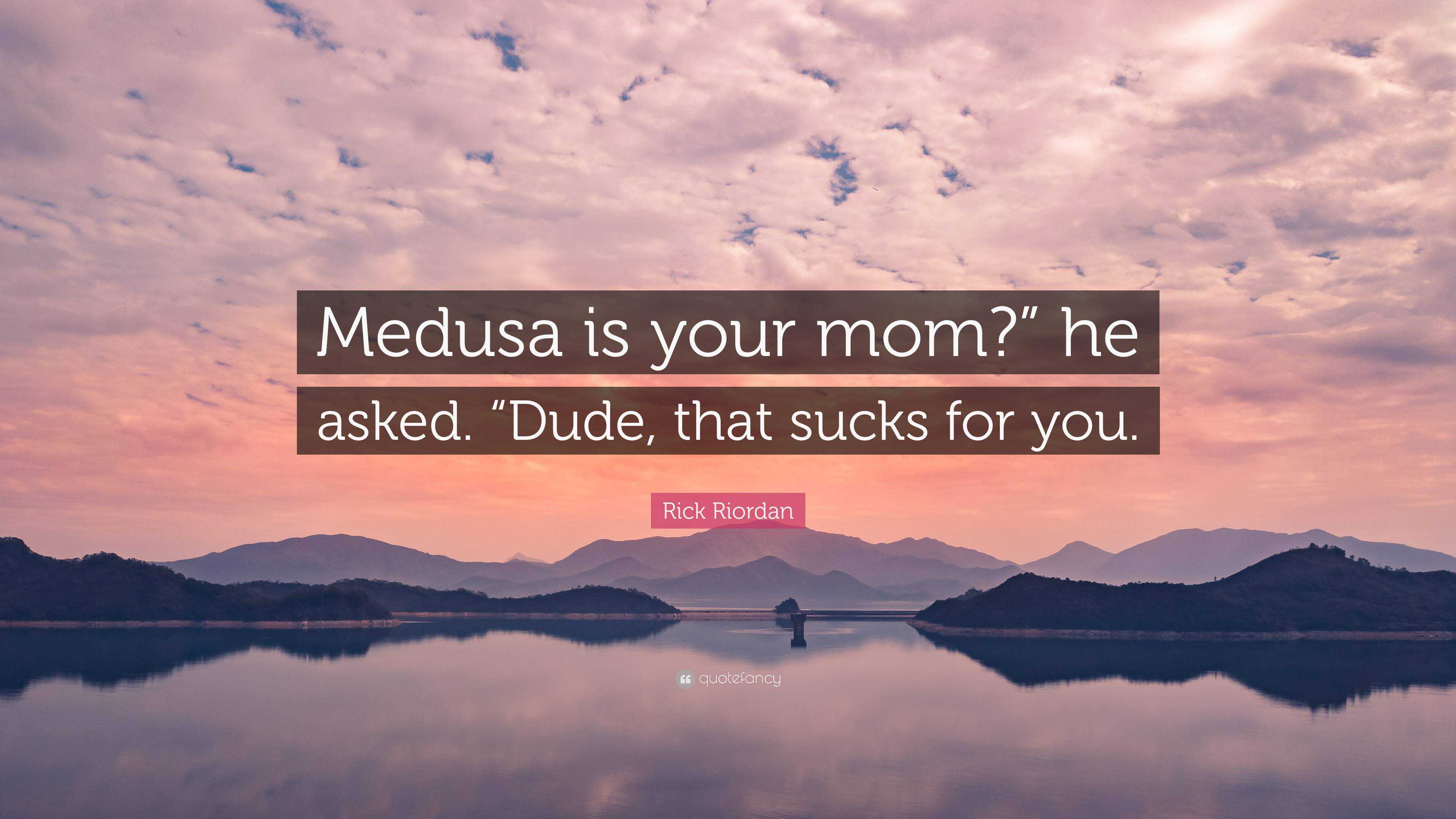 Rick Riordan Quote “medusa Is Your Mom” He Asked “dude That Sucks For You”