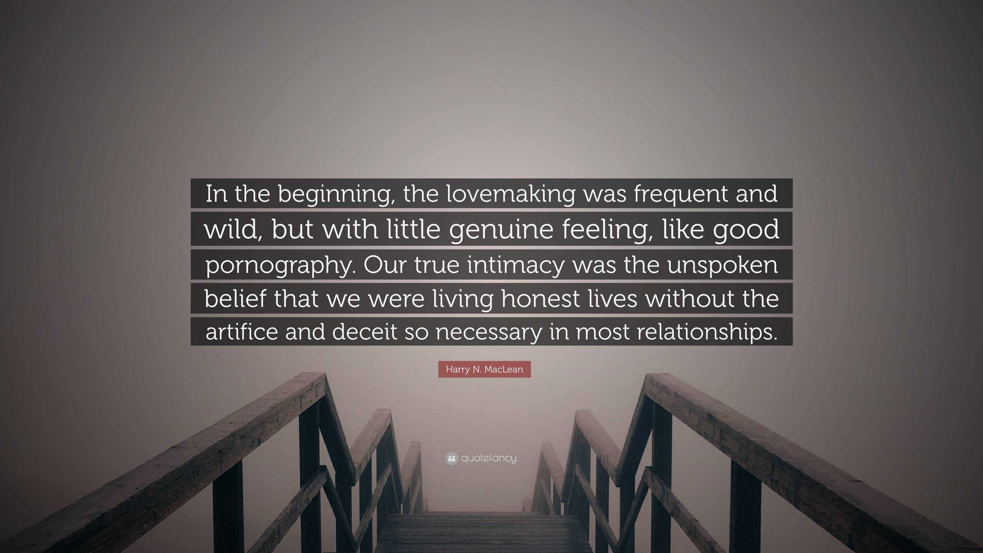 Harry N. MacLean Quote: “In the beginning, the lovemaking was frequent and  wild, but with little genuine feeling, like good pornography. Our true...”