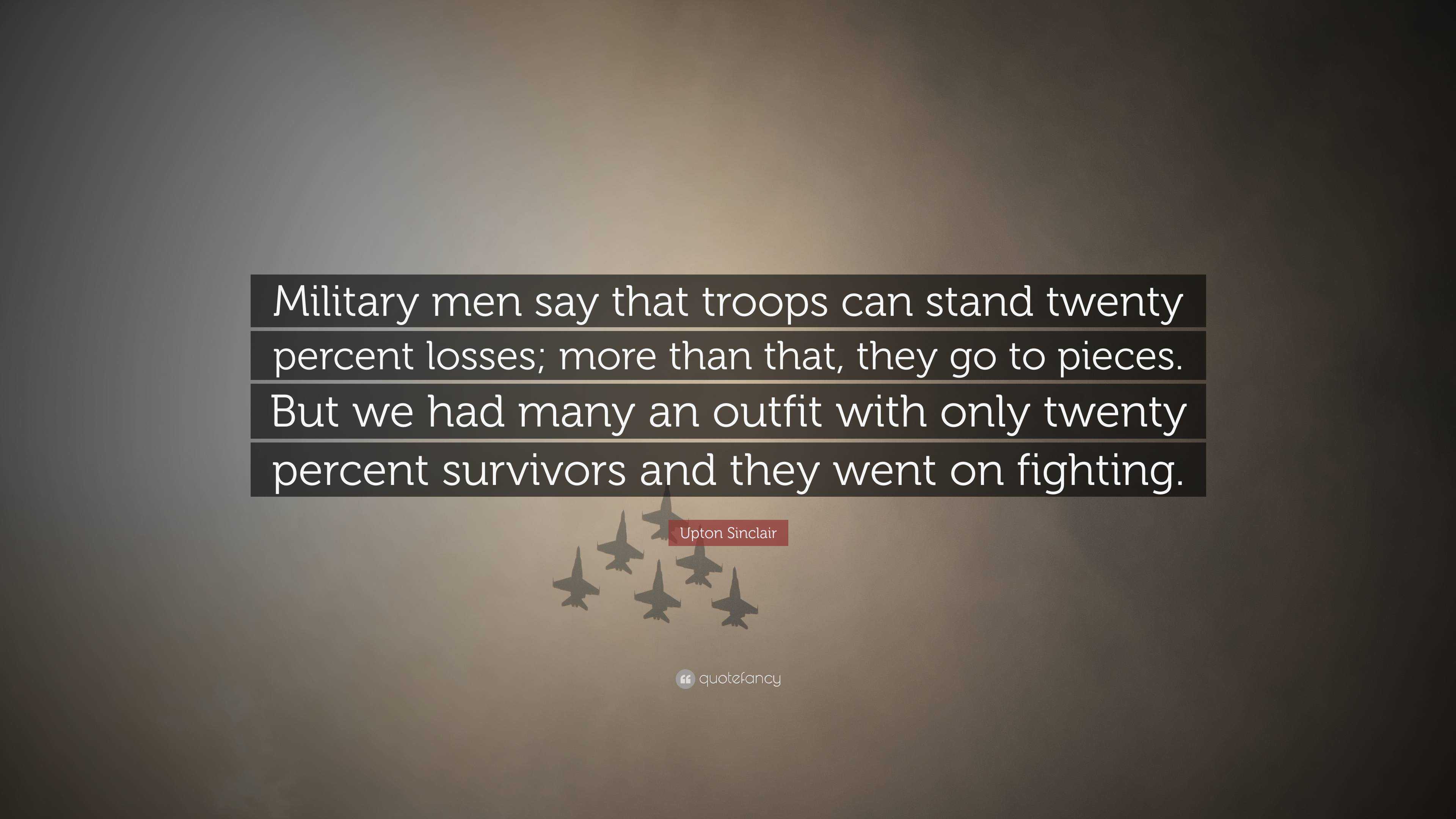 Upton Sinclair Quote: “Military men say that troops can stand twenty ...