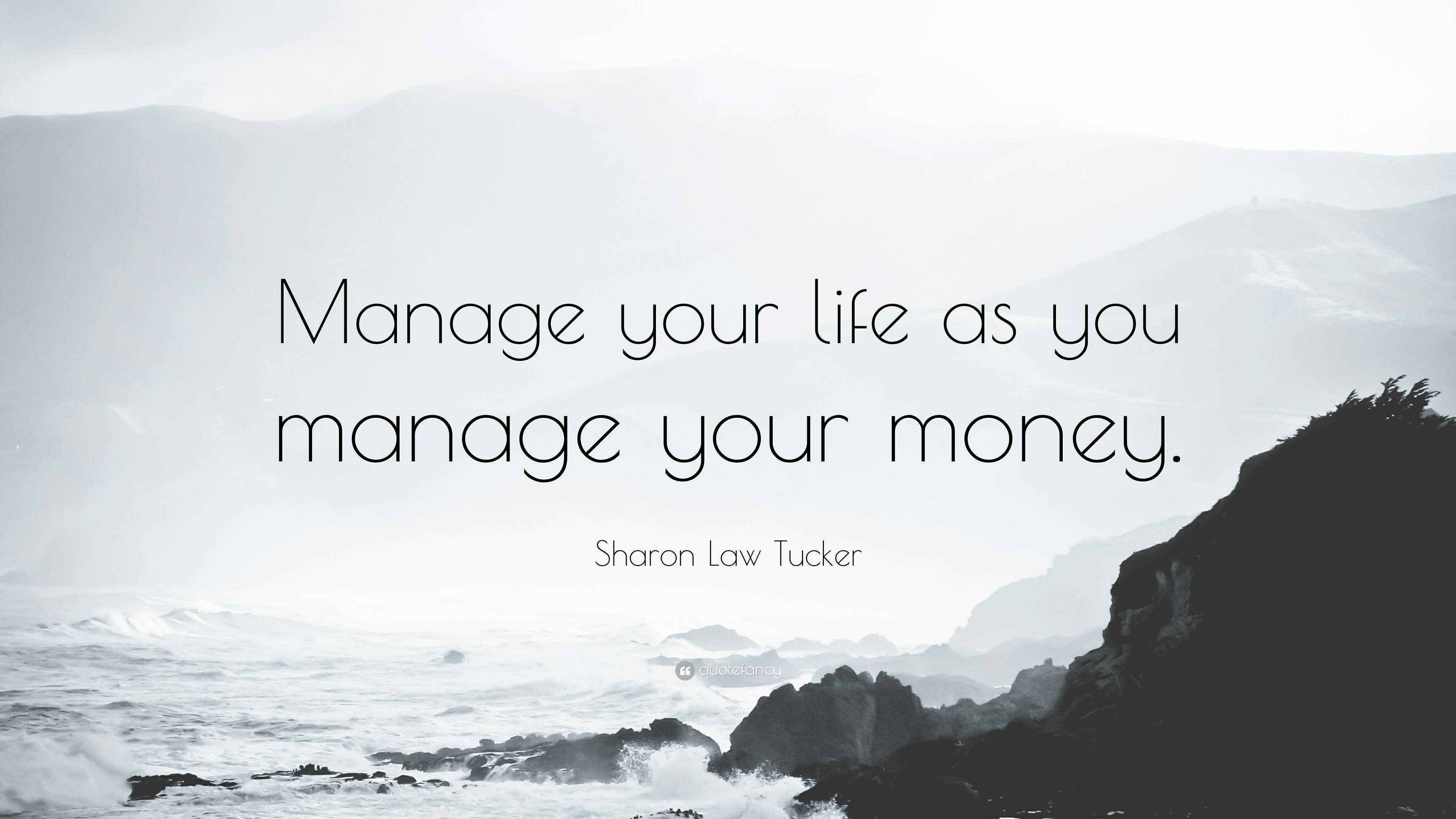 Sharon Law Tucker Quote: “Manage your life as you manage your money.”