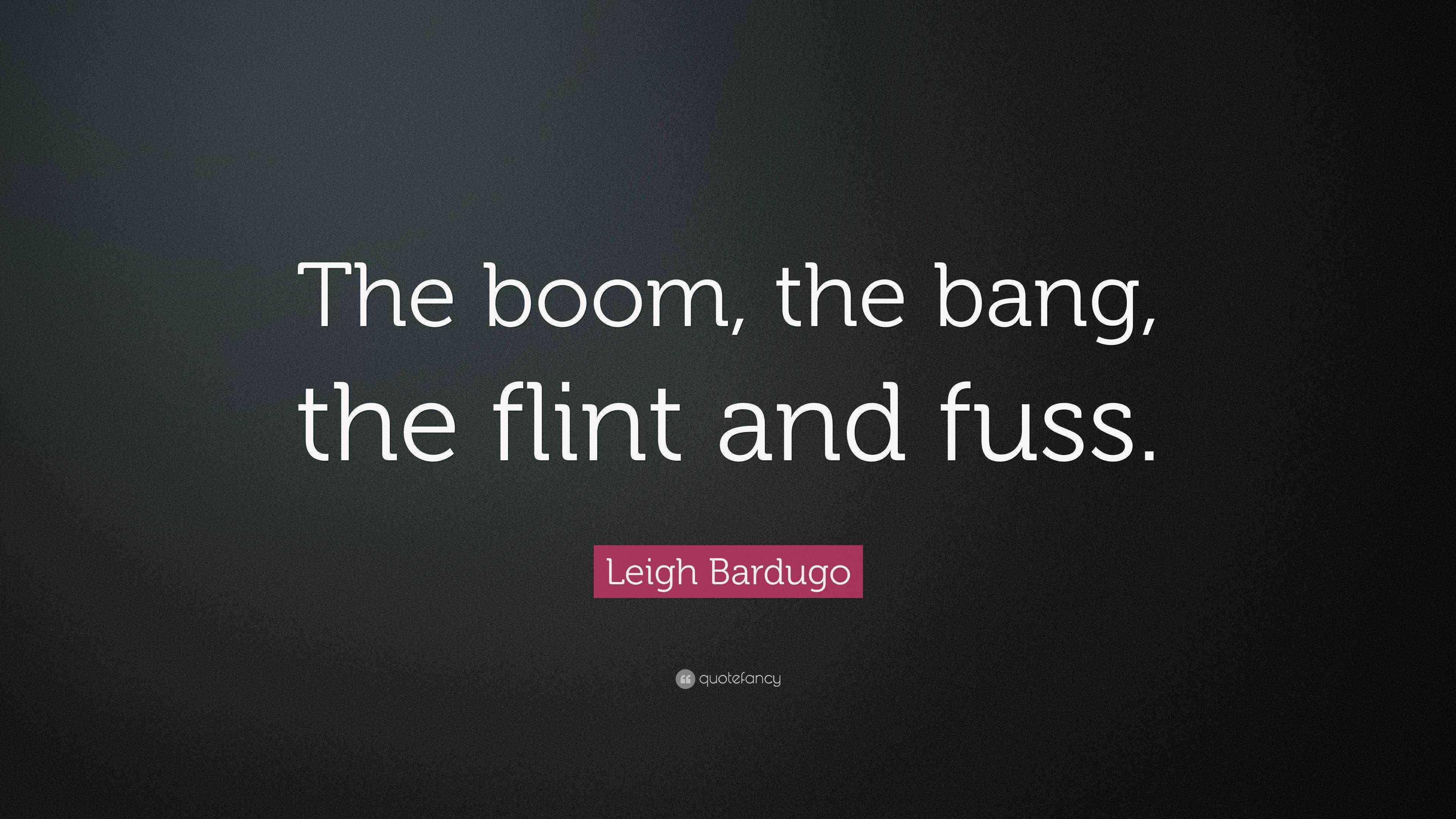 Leigh Bardugo Quote: “The boom, the bang, the flint and fuss.”