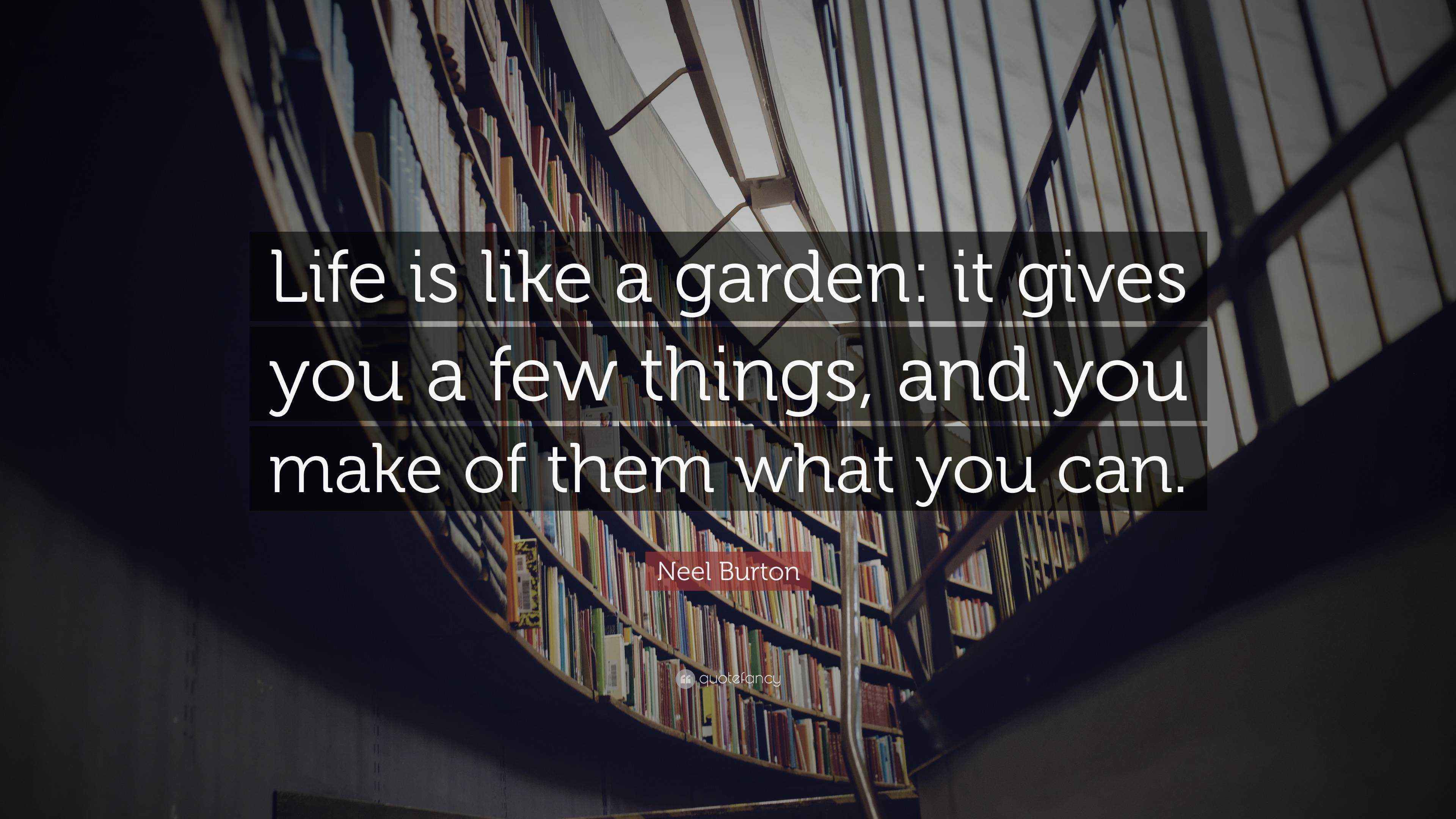 Neel Burton Quote: “Life is like a garden: it gives you a few things ...