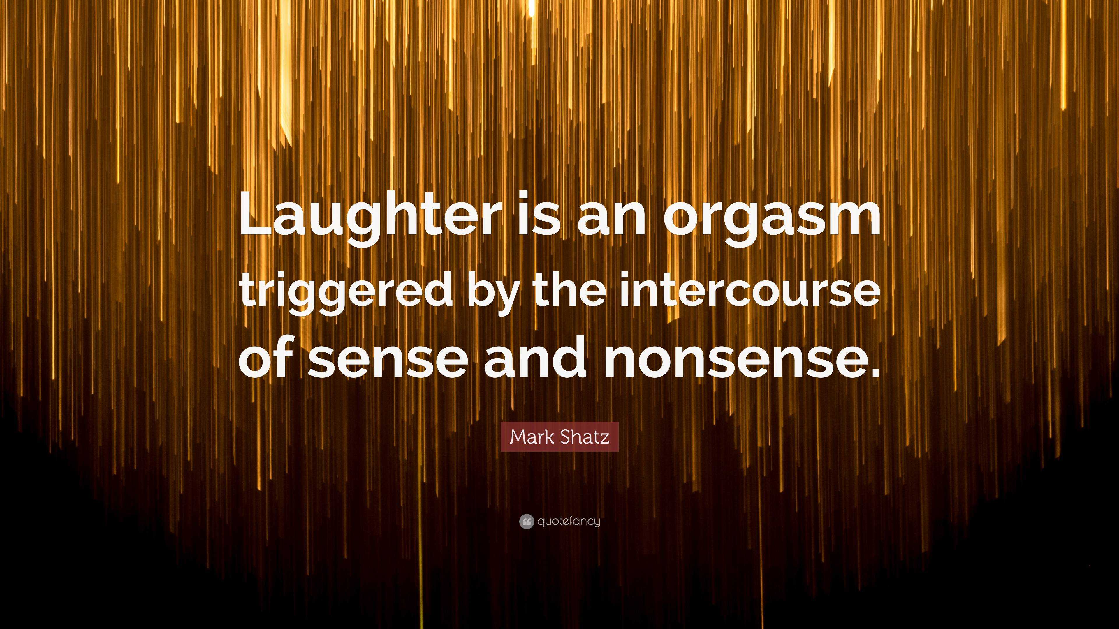 Mark Shatz Quote Laughter is an orgasm triggered by the