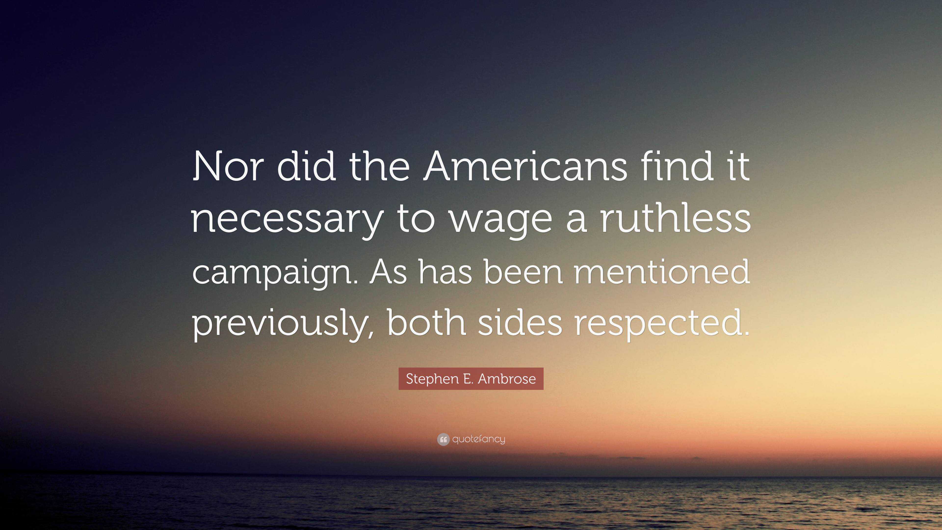 Stephen E. Ambrose Quote: “Nor did the Americans find it necessary to ...