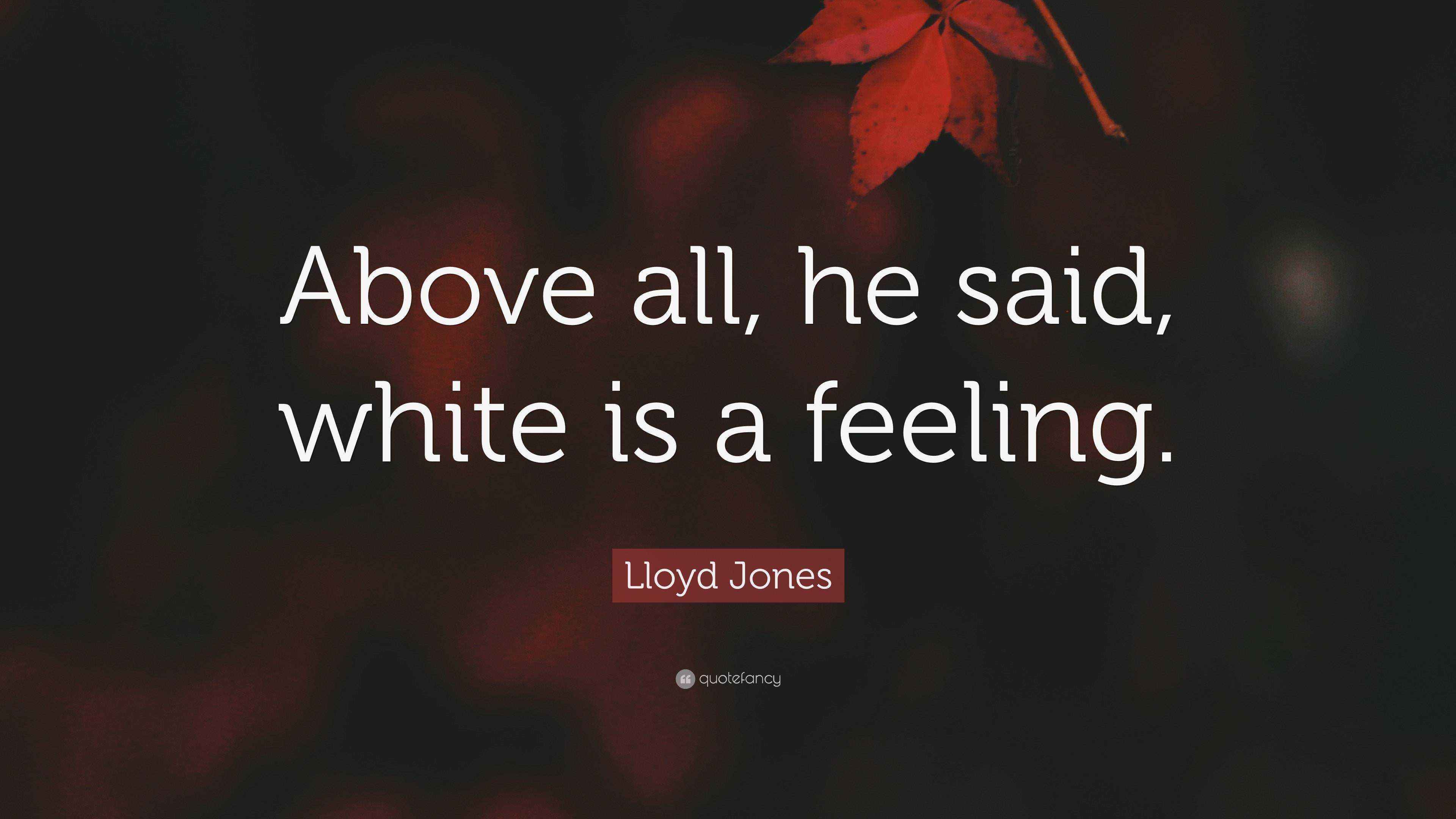 Lloyd Jones Quote “Above all, he said, white is a feeling.”