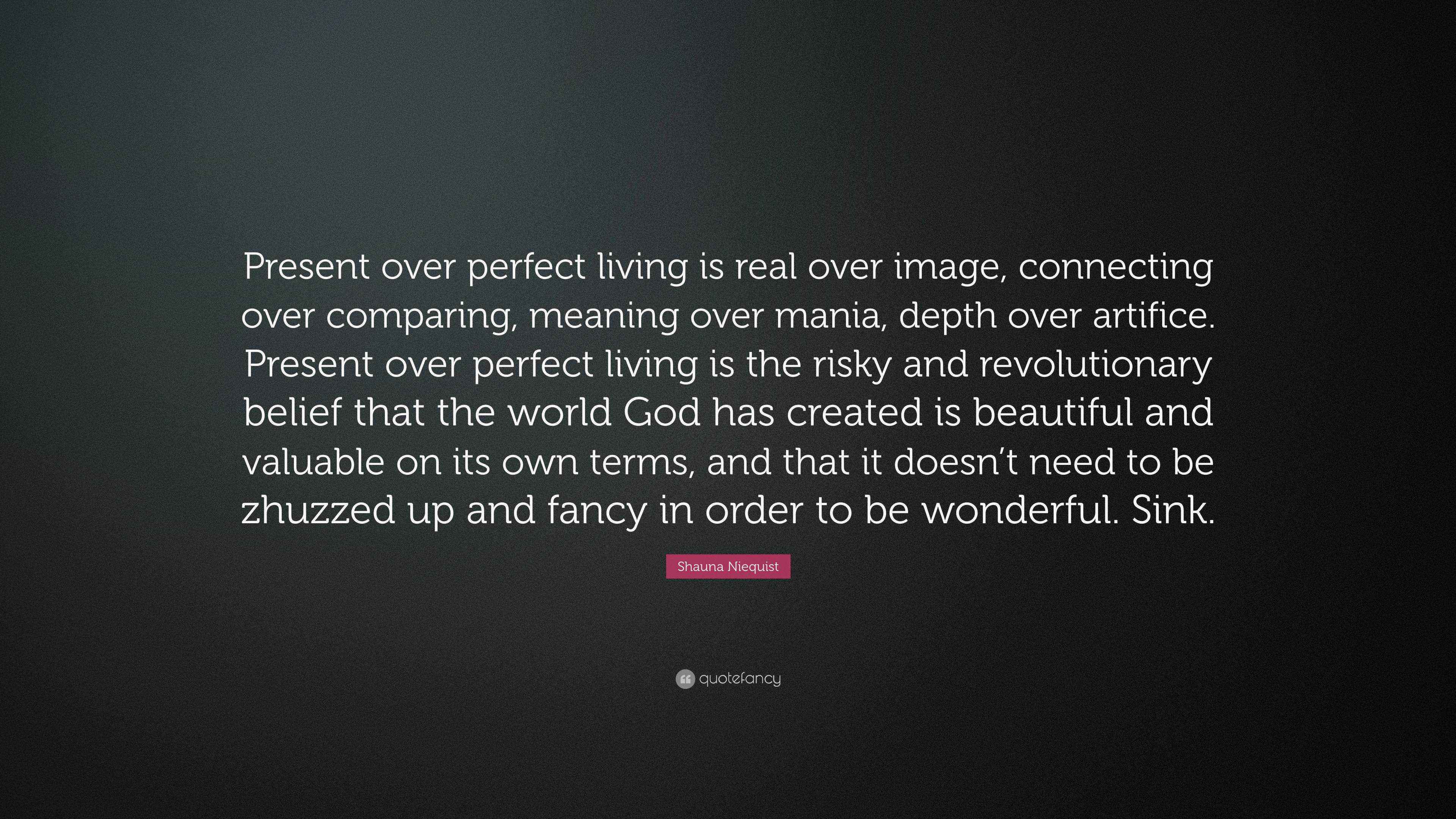 Shauna Niequist Quote “Present over perfect living is real over image, connecting over