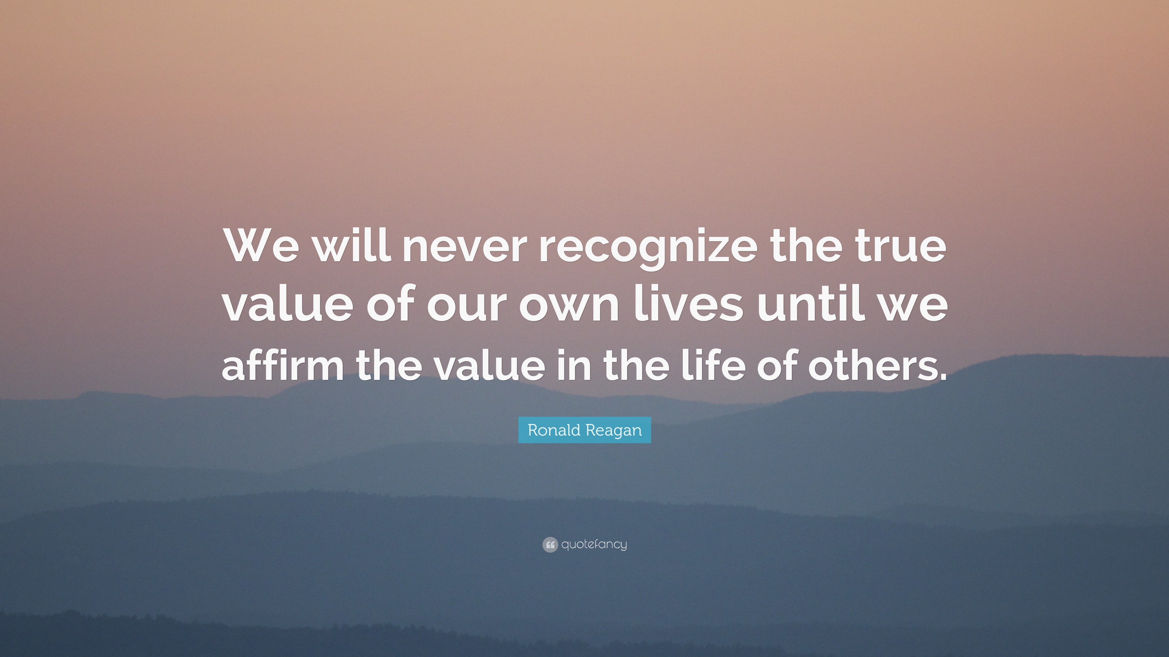 Ronald Reagan Quote: “We will never recognize the true value of our own ...