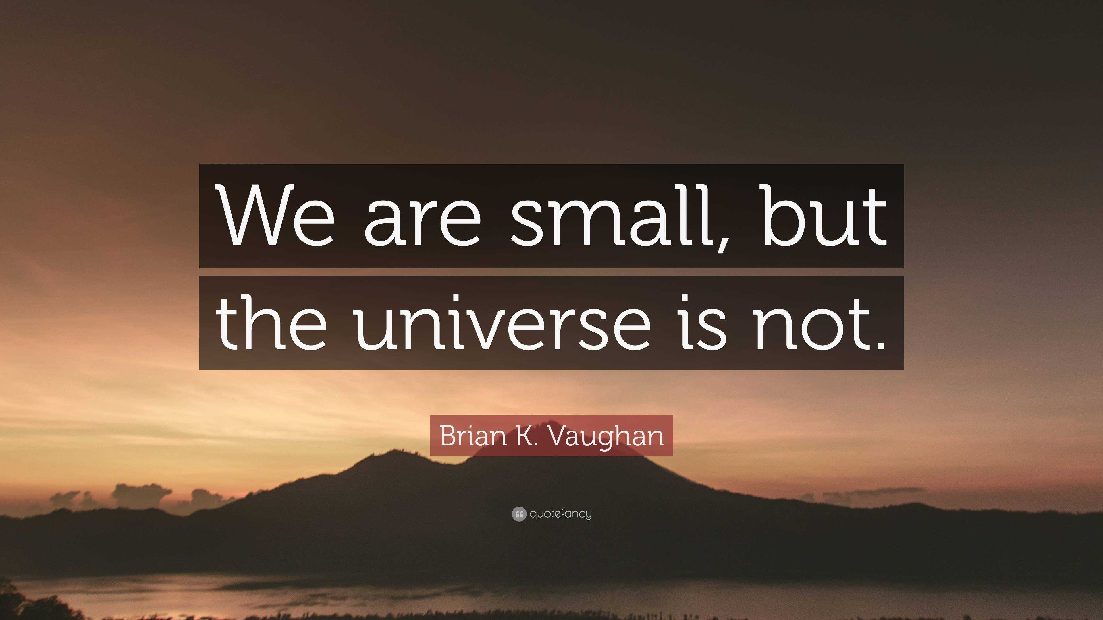 Brian K. Vaughan Quote: “We are small, but the universe is not.”