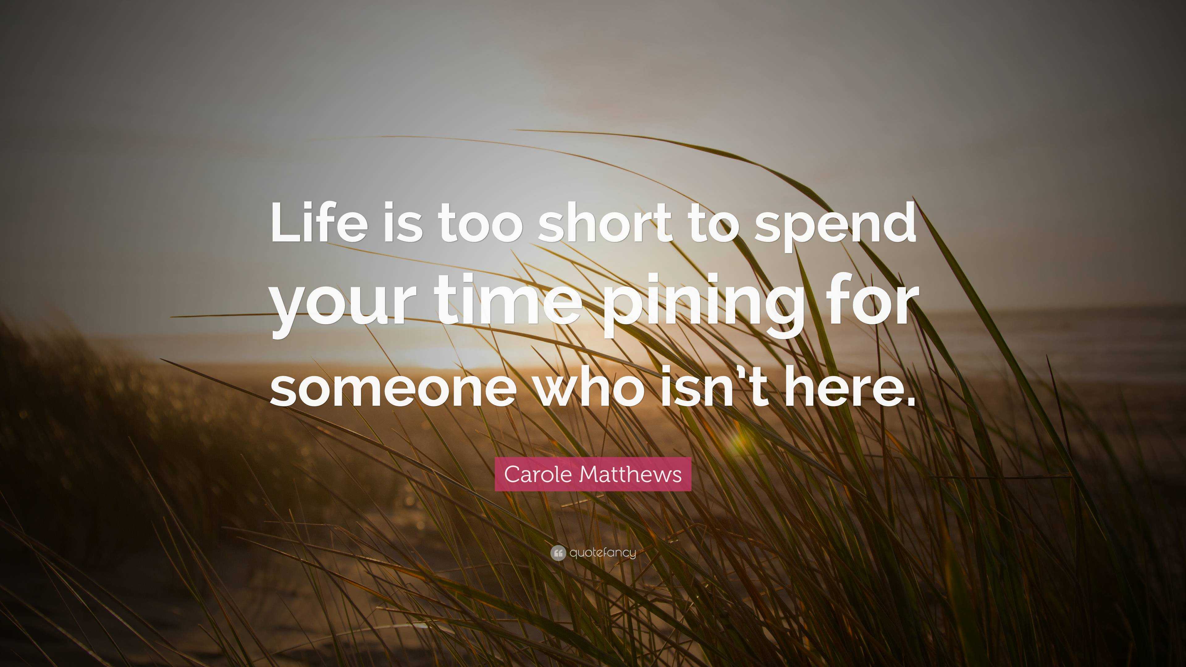 carole-matthews-quote-life-is-too-short-to-spend-your-time-pining-for