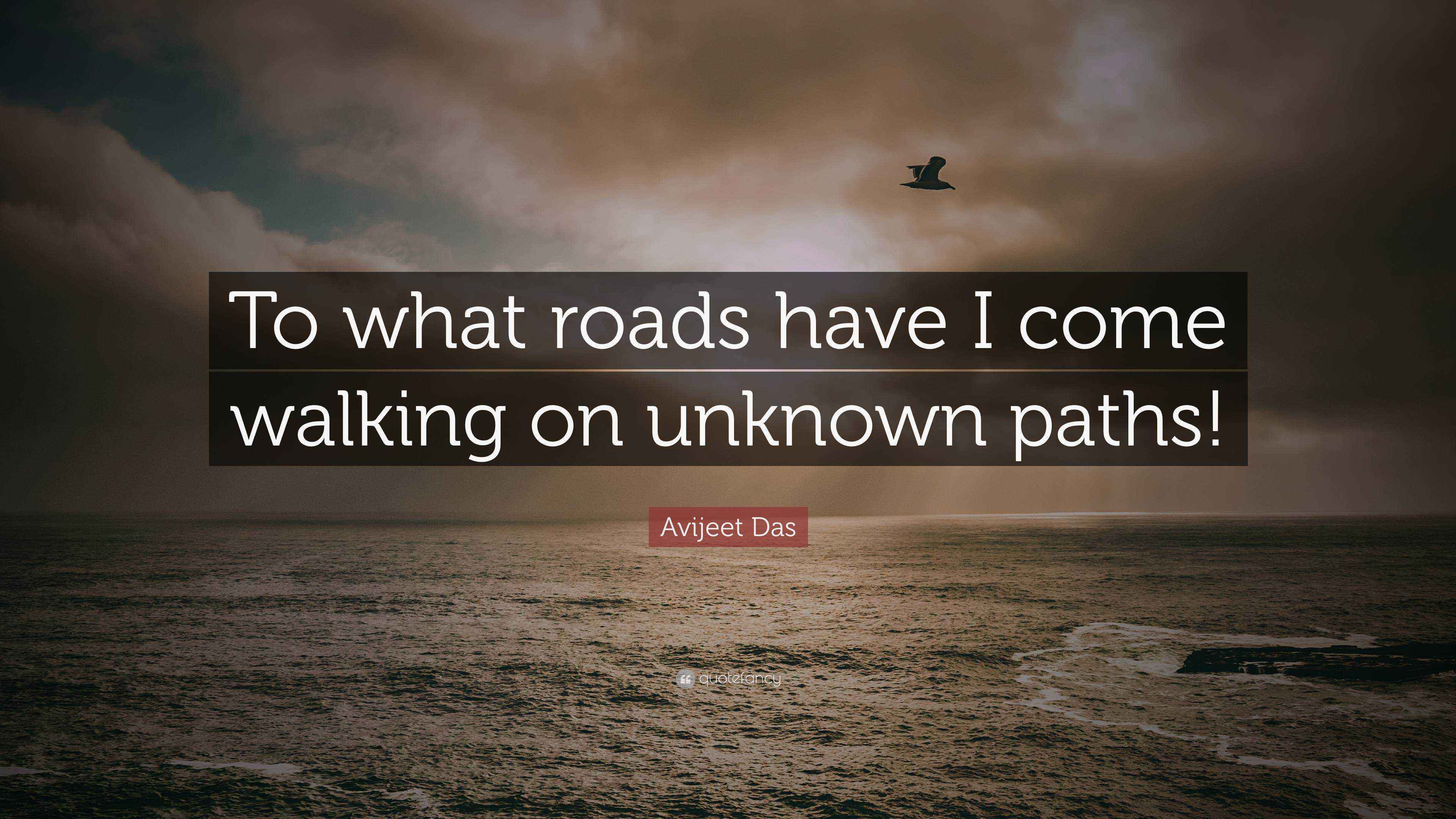 Avijeet Das Quote “To what roads have I come walking on unknown paths!”