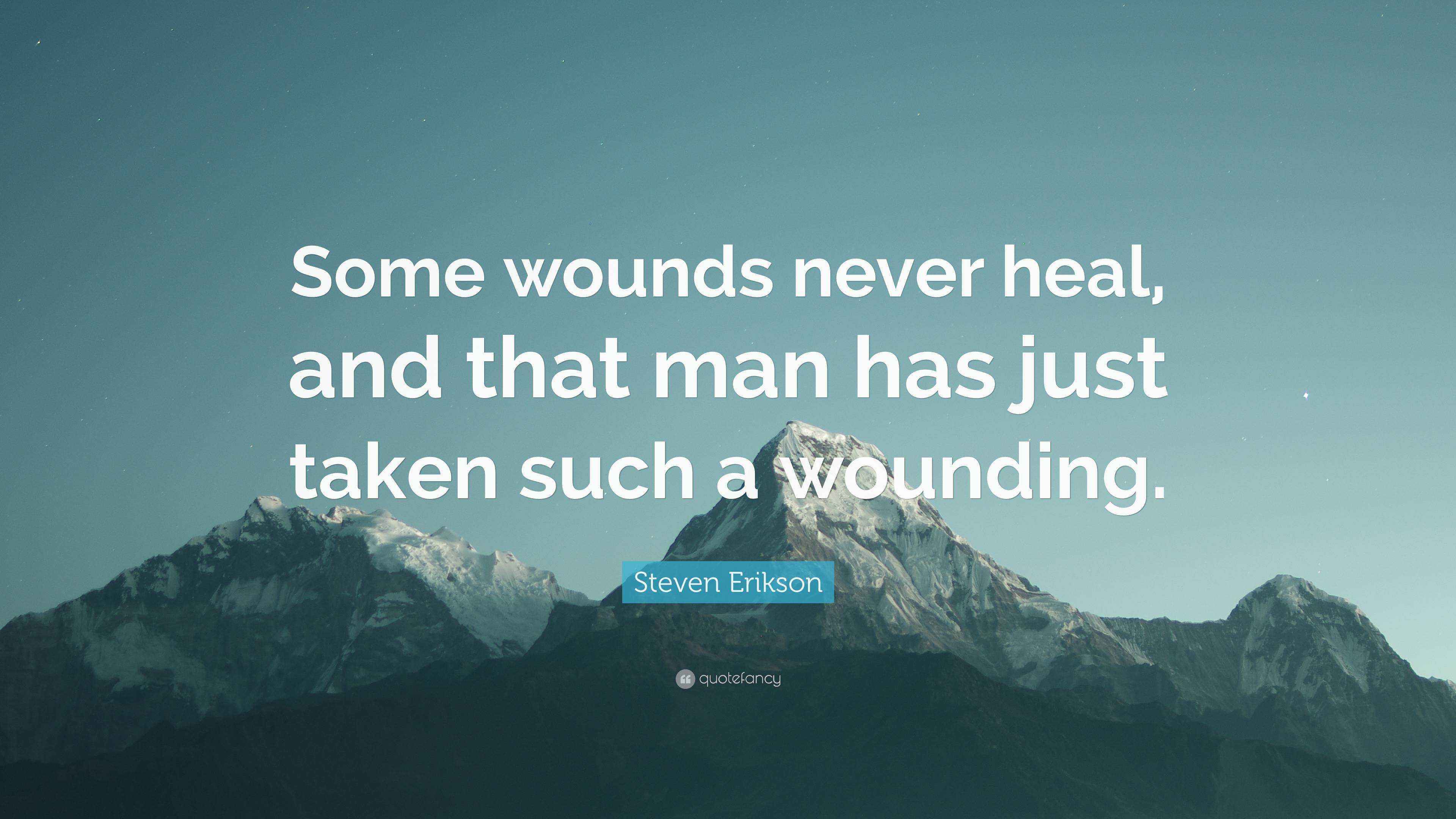 Steven Erikson Quote “Some wounds never heal, and that man has just