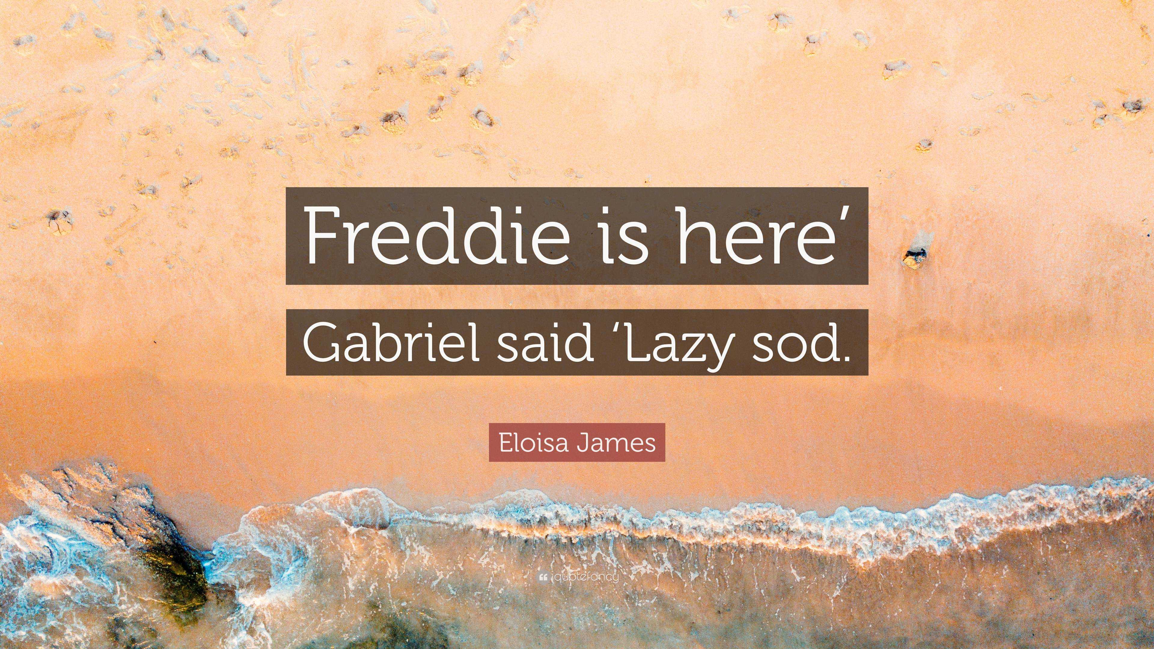 Eloisa James Quote “freddie Is Here Gabriel Said ‘lazy Sod” 8285