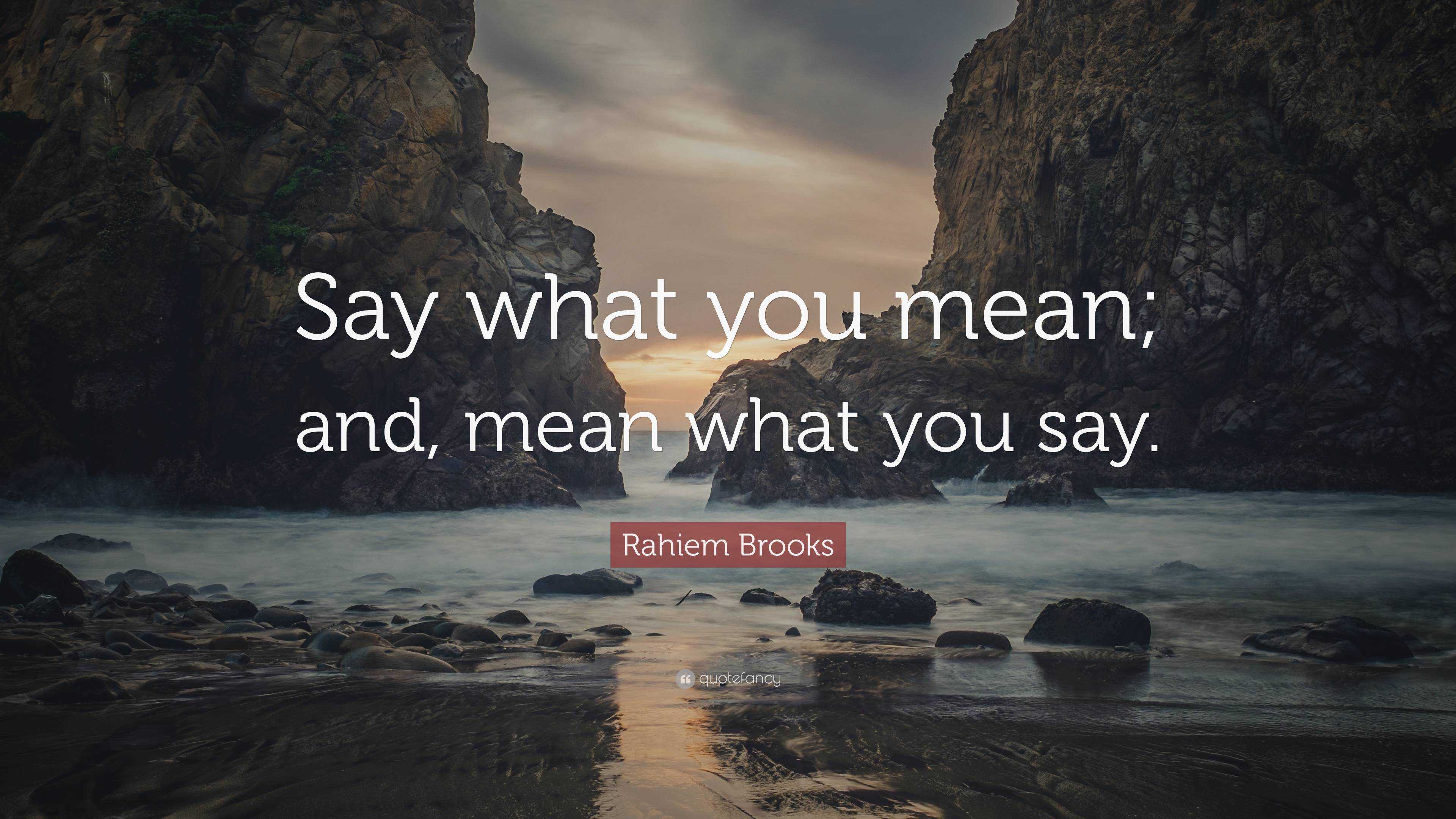 Rahiem Brooks Quote: “Say what you mean; and, mean what you say.”