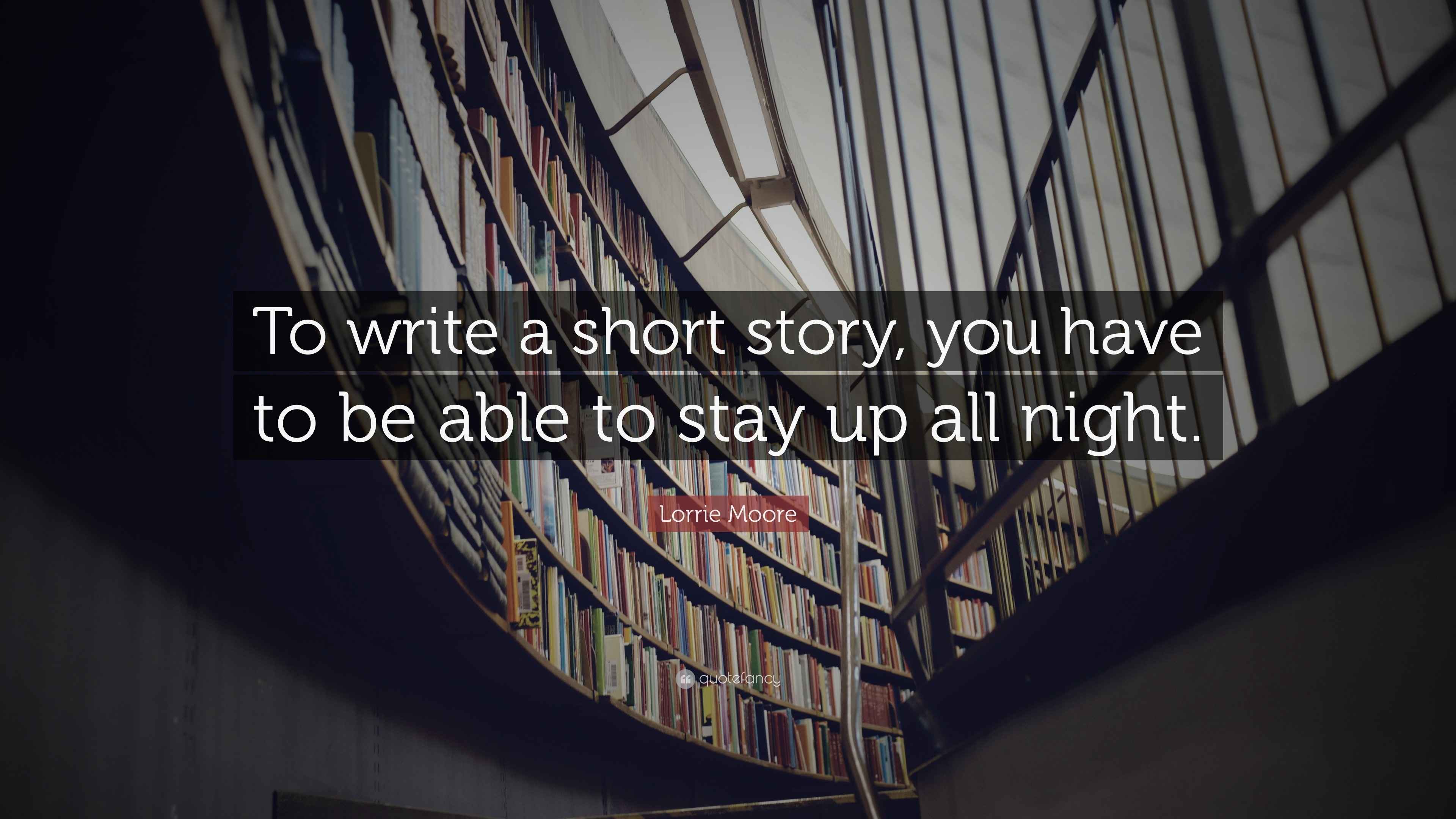 Lorrie Moore Quote “To write a short story, you have to be able to