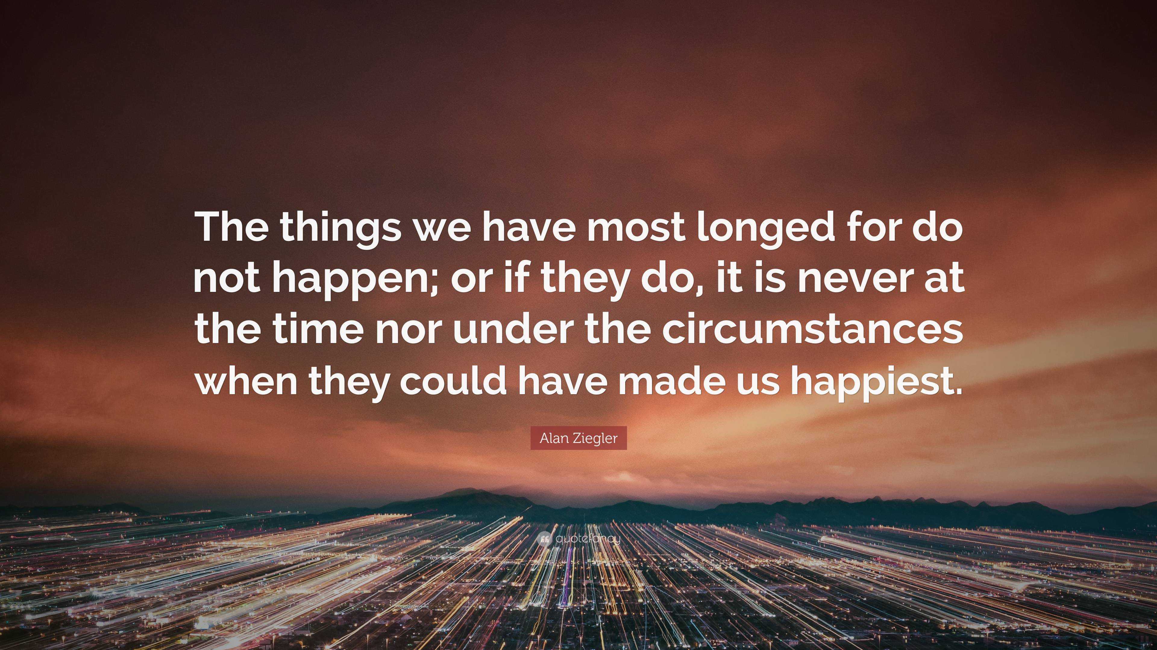 Alan Ziegler Quote: “The things we have most longed for do not happen ...