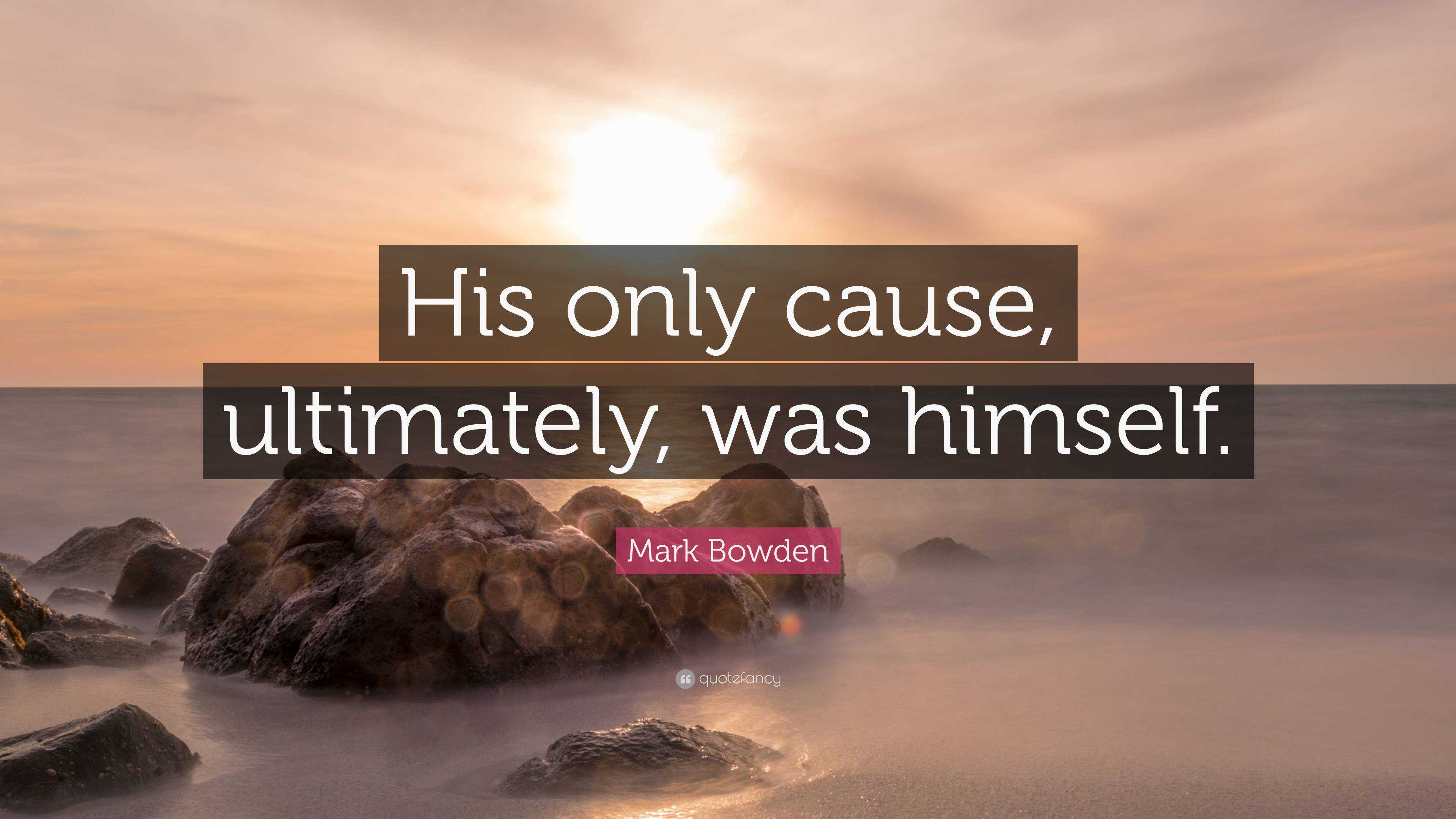 Mark Bowden Quote: “His only cause, ultimately, was himself.”