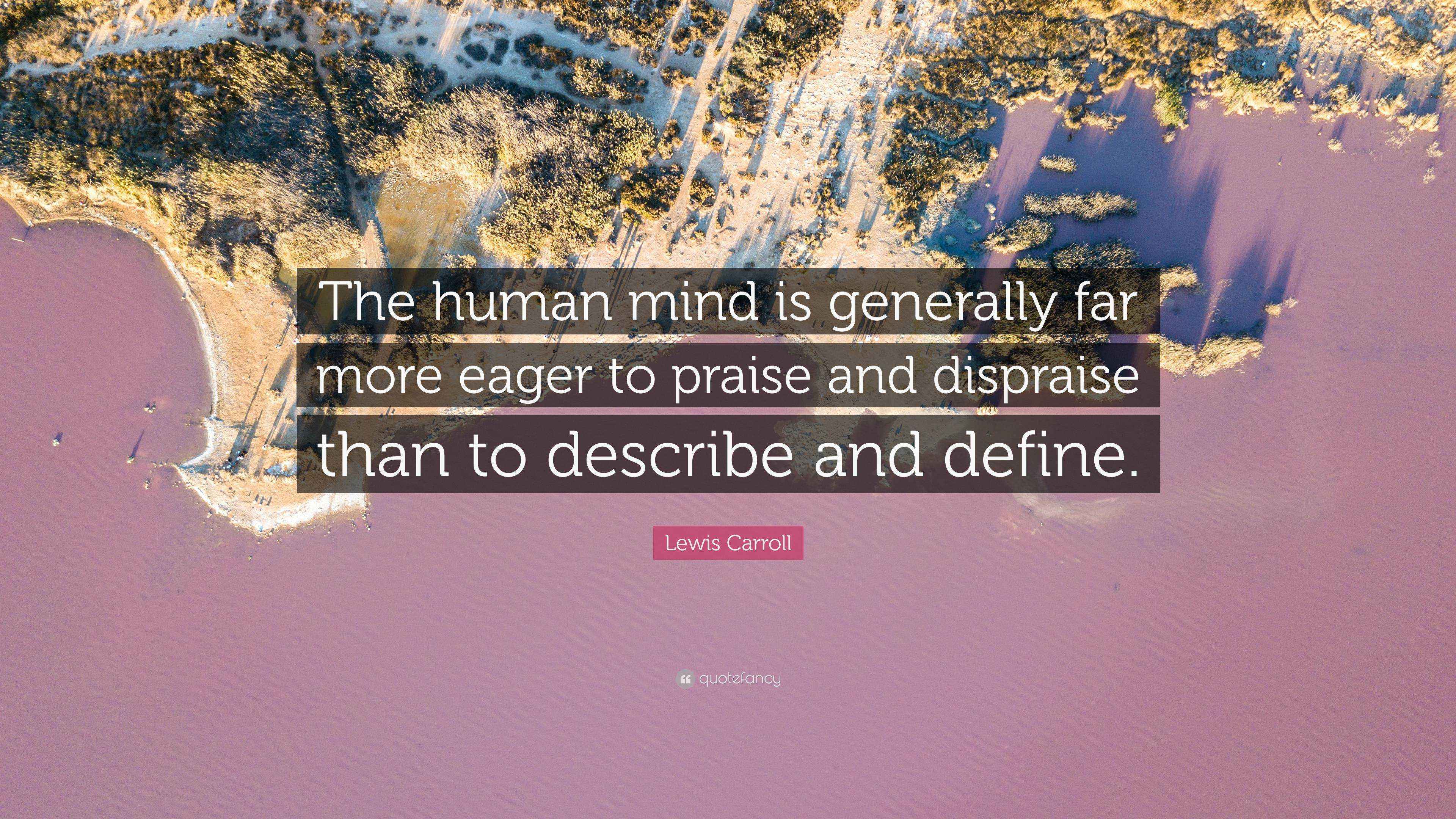 Lewis Carroll Quote “The human mind is generally far more eager to praise and dispraise than to