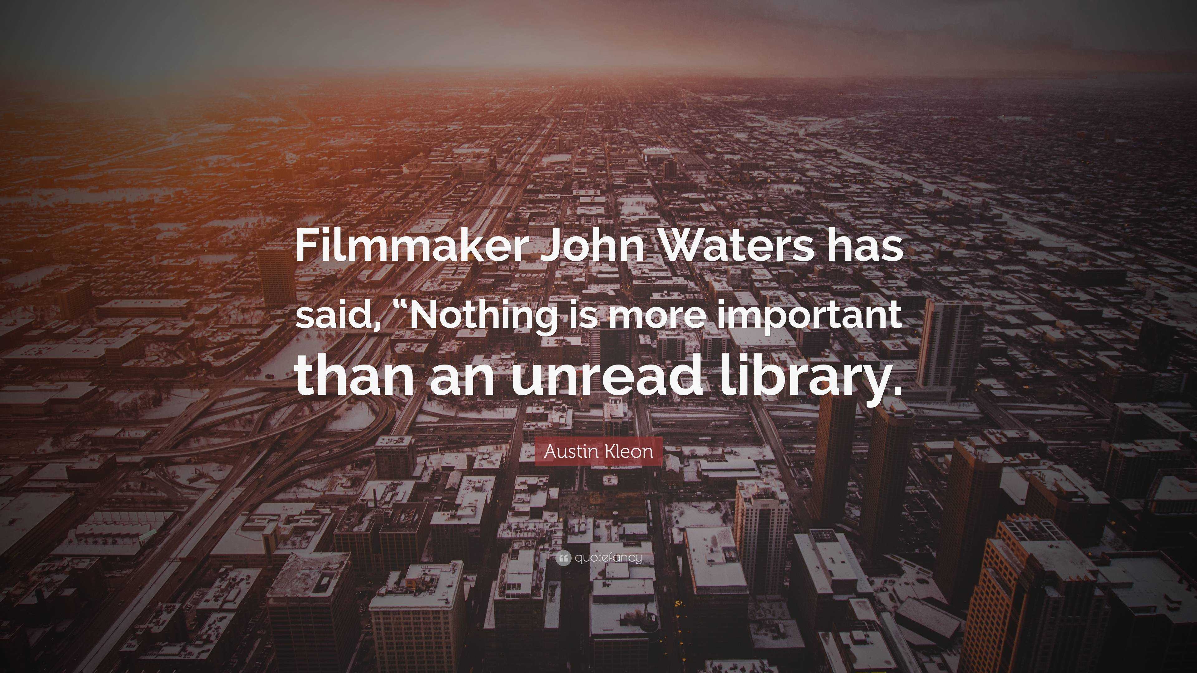 Austin Kleon Quote: “Filmmaker John Waters Has Said, “Nothing Is More ...