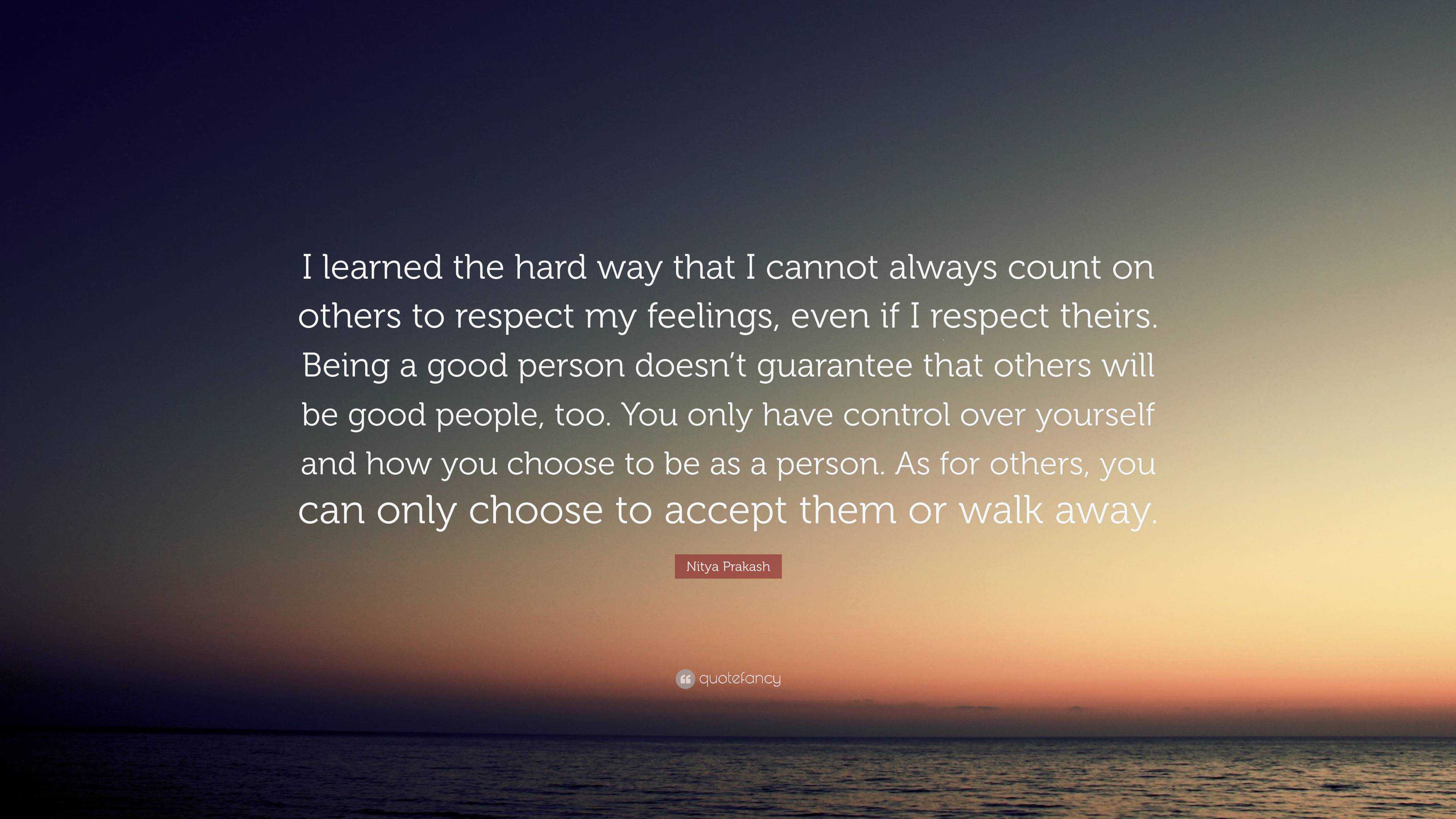 I Learned The Hard Way That I Cannot Always Count On Others To