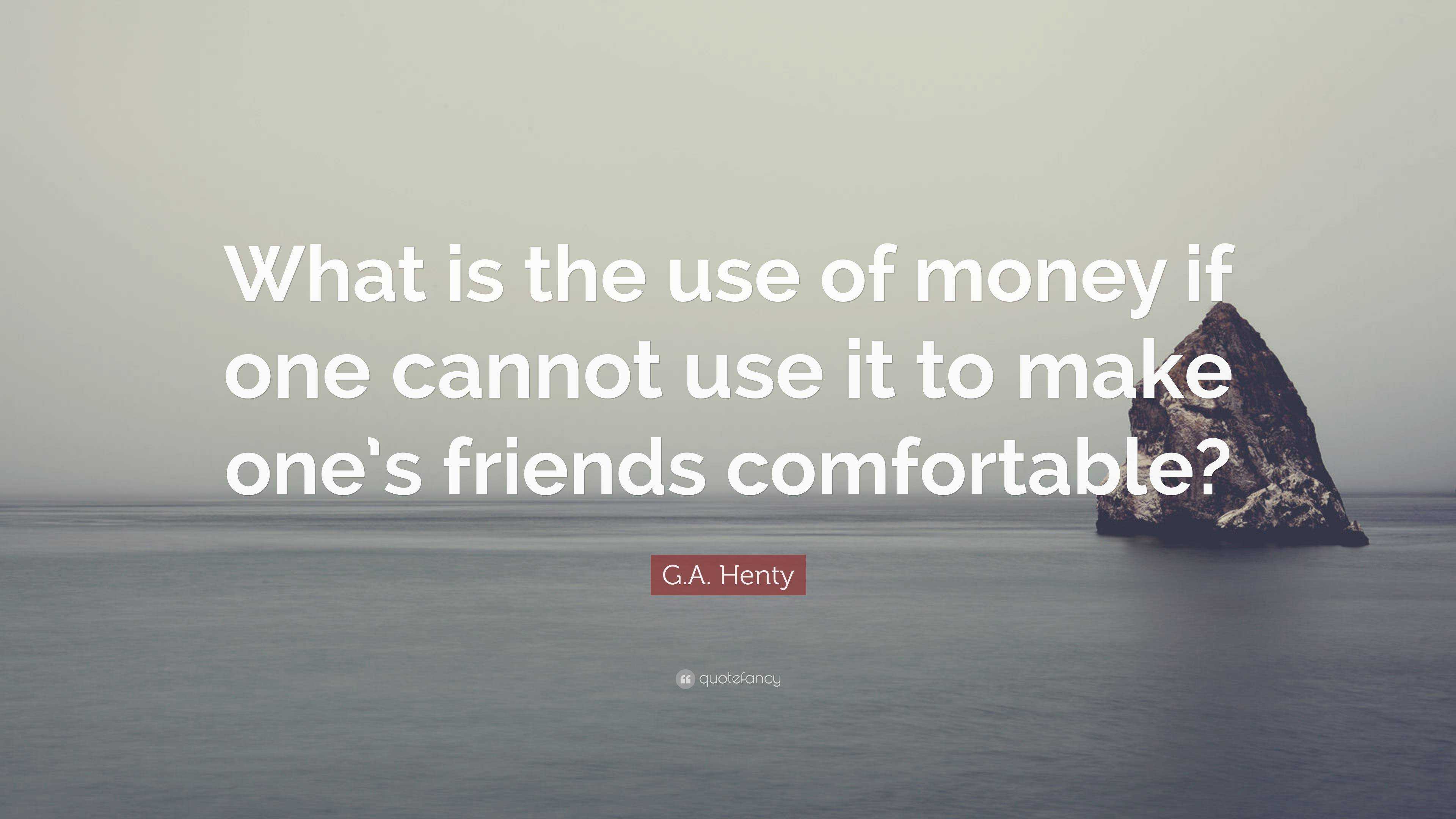 G A Henty Quote What Is The Use Of Money If One Cannot Use It To Make